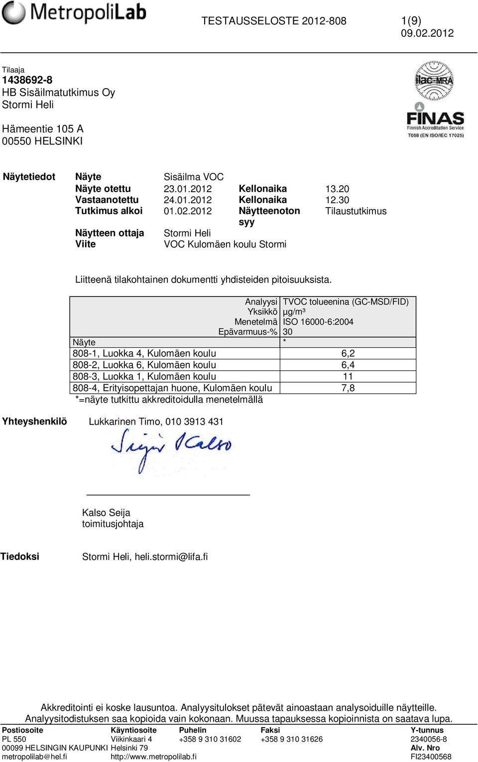 2012 Näytteenoton Tilaustutkimus syy Näytteen ottaja Stormi Heli Viite VOC Kulomäen koulu Stormi Liitteenä tilakohtainen dokumentti yhdisteiden pitoisuuksista.