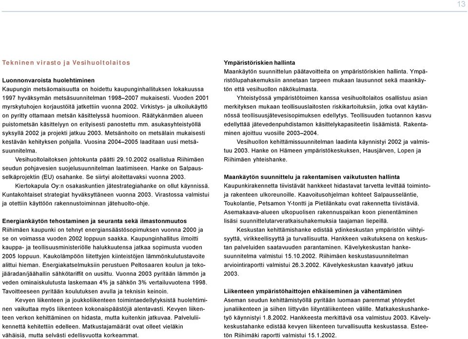 Räätykänmäen alueen puistometsän käsittelyyn on erityisesti panostettu mm. asukasyhteistyöllä syksyllä 2002 ja projekti jatkuu 2003. Metsänhoito on metsälain mukaisesti kestävän kehityksen pohjalla.