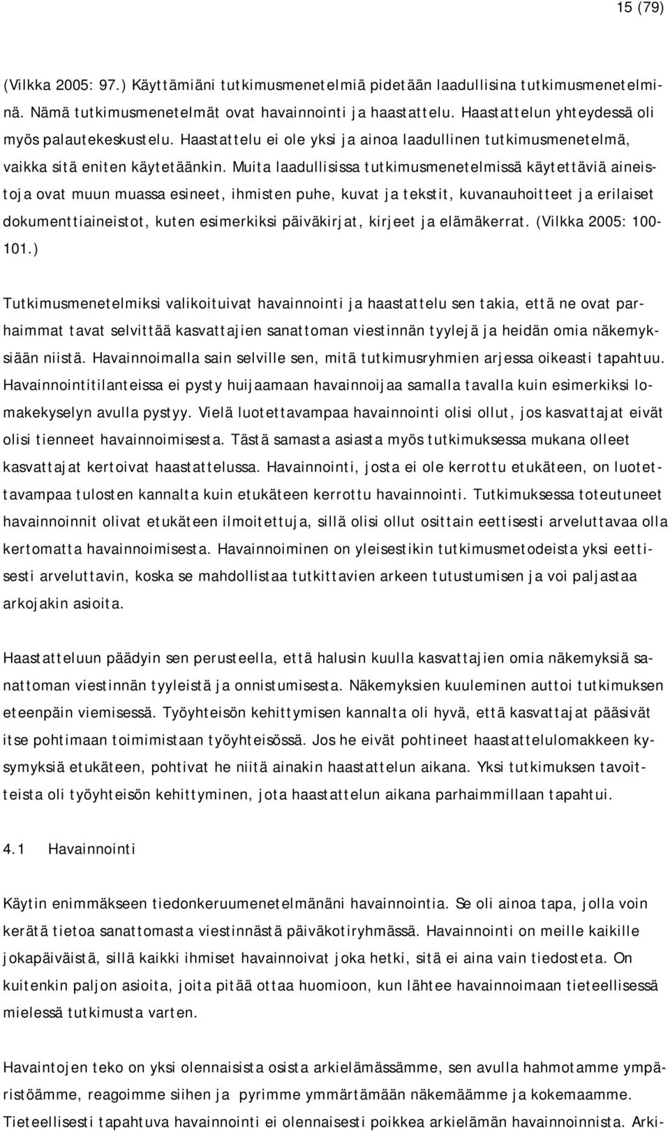 Muita laadullisissa tutkimusmenetelmissä käytettäviä aineistoja ovat muun muassa esineet, ihmisten puhe, kuvat ja tekstit, kuvanauhoitteet ja erilaiset dokumenttiaineistot, kuten esimerkiksi