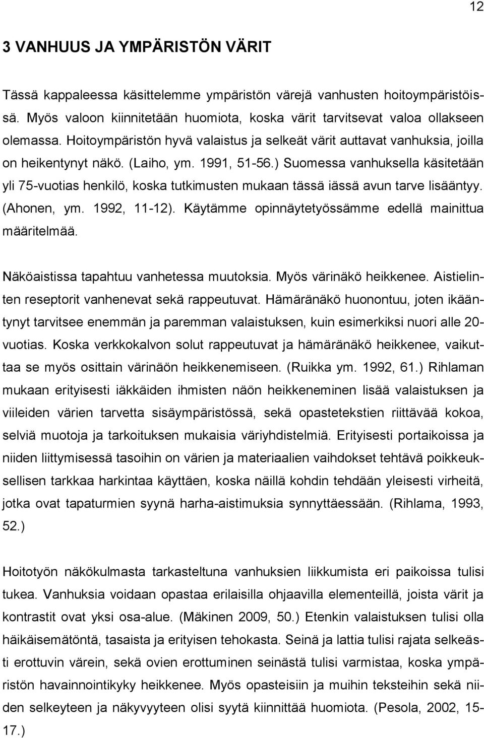 ) Suomessa vanhuksella käsitetään yli 75-vuotias henkilö, koska tutkimusten mukaan tässä iässä avun tarve lisääntyy. (Ahonen, ym. 1992, 11-12).