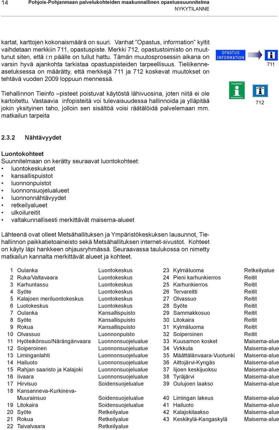 Tieliikenneasetuksessa on määrätty, että merkkejä 711 ja 712 koskevat muutokset on tehtävä vuoden 2009 loppuun mennessä.