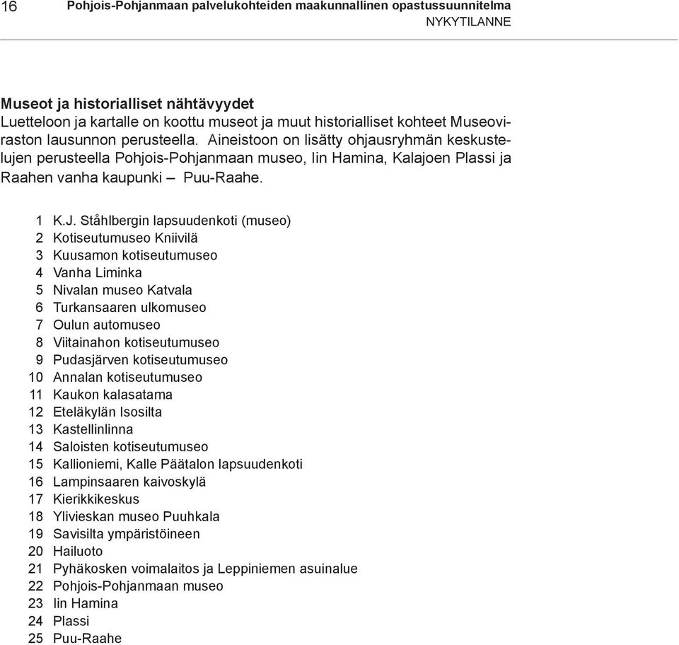 Ståhlbergin lapsuudenkoti (museo) 2 Kotiseutumuseo Kniivilä 3 Kuusamon kotiseutumuseo 4 Vanha Liminka 5 Nivalan museo Katvala 6 Turkansaaren ulkomuseo 7 Oulun automuseo 8 Viitainahon kotiseutumuseo 9