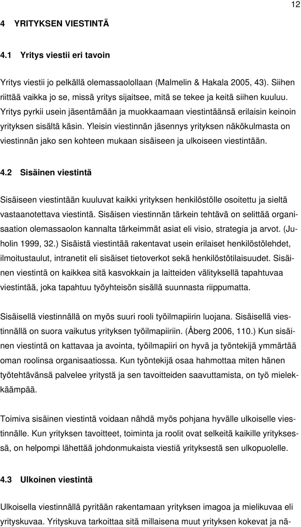 Yleisin viestinnän jäsennys yrityksen näkökulmasta on viestinnän jako sen kohteen mukaan sisäiseen ja ulkoiseen viestintään. 4.