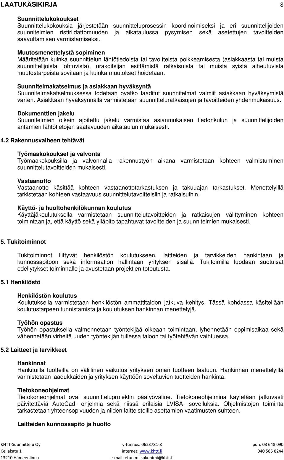 Muutosmenettelystä sopiminen Määritetään kuinka suunnittelun lähtötiedoista tai tavoitteista poikkeamisesta (asiakkaasta tai muista suunnittelijoista johtuvista), urakoitsijan esittämistä