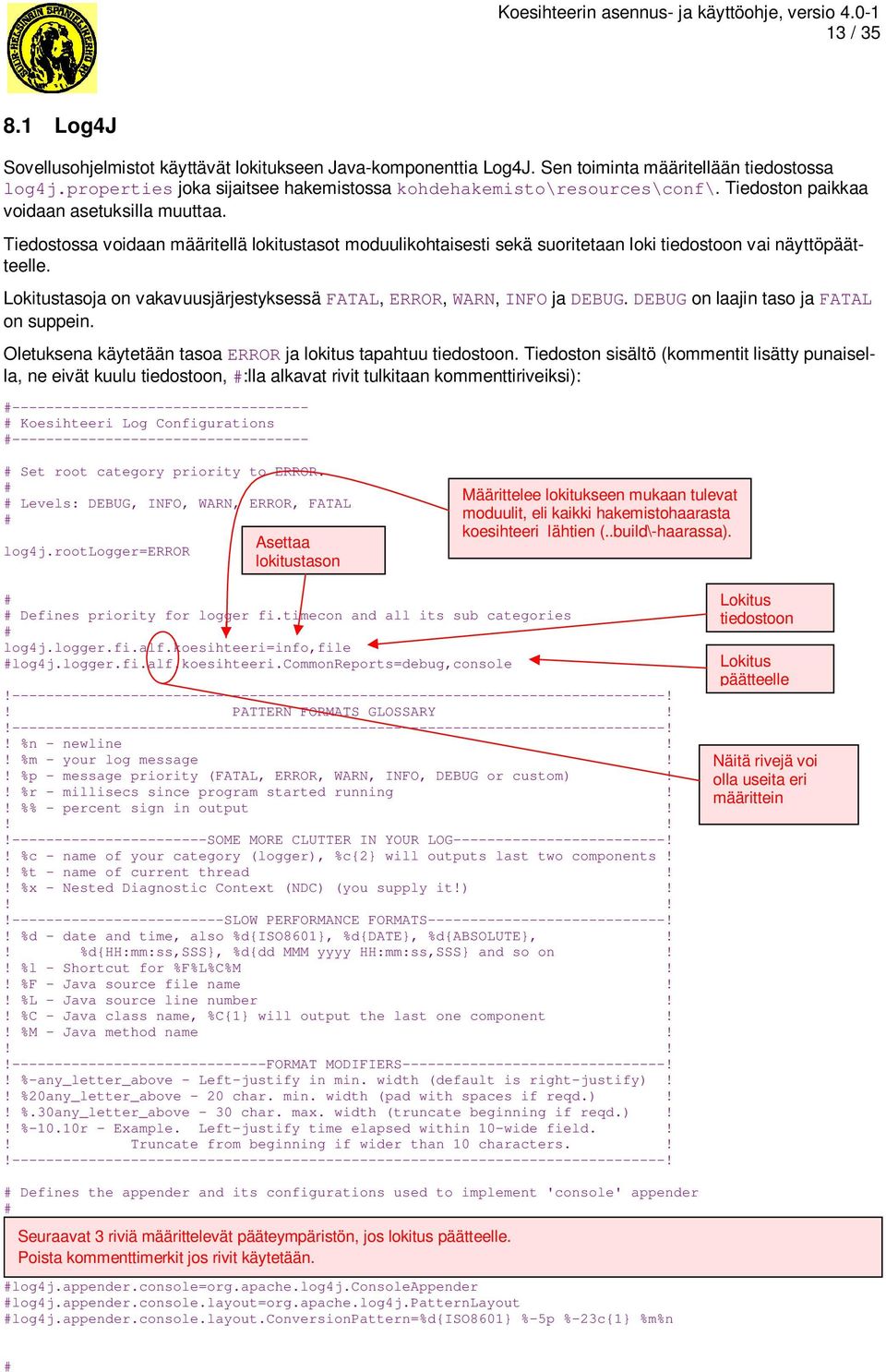 Lokitustasoja on vakavuusjärjestyksessäfatal,error,warn,info jadebug.debug on laajin taso jafatal on suppein. Oletuksena käytetään tasoaerror ja lokitus tapahtuu tiedostoon.