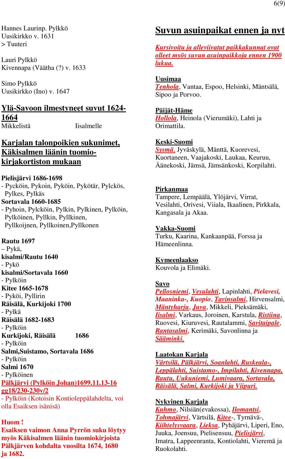 Pykötär, Pylckös, Pylkes, Pylkäs Sortavala 1660-1685 - Pyhoin, Pylcköin, Pylkin, Pylkinen, Pylköin, Pylköinen, Pyllkin, Pyllkinen, Pyllkoijnen, Pyllkoinen,Pyllkonen Rautu 1697 Pykä, kisalmi/rautu