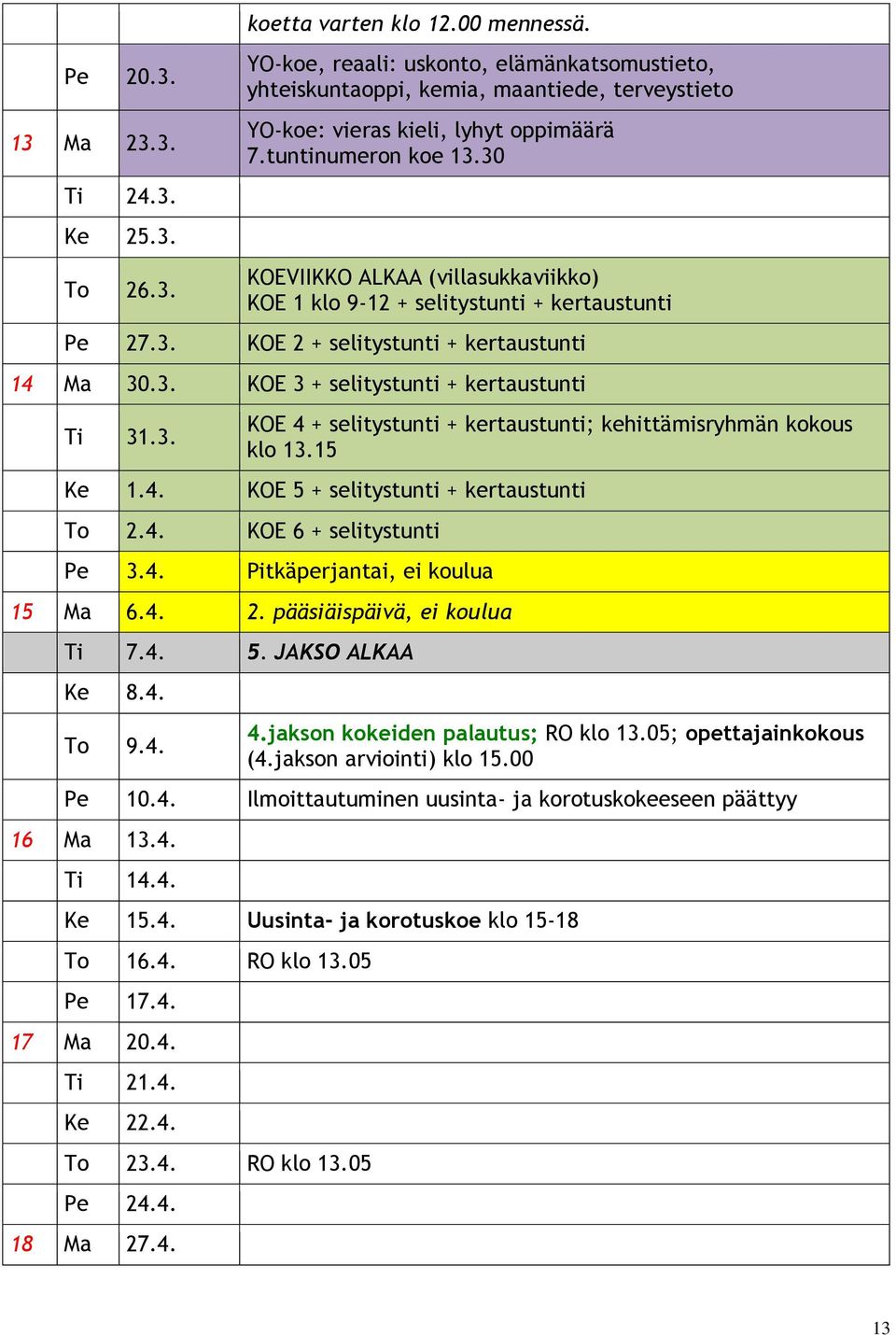 30 KOEVIIKKO ALKAA (villasukkaviikko) KOE 1 klo 9-12 + selitystunti + kertaustunti Pe 27.3. KOE 2 + selitystunti + kertaustunti 14 Ma 30.3. KOE 3 + selitystunti + kertaustunti Ti 31.3. KOE 4 + selitystunti + kertaustunti; kehittämisryhmän kokous klo 13.