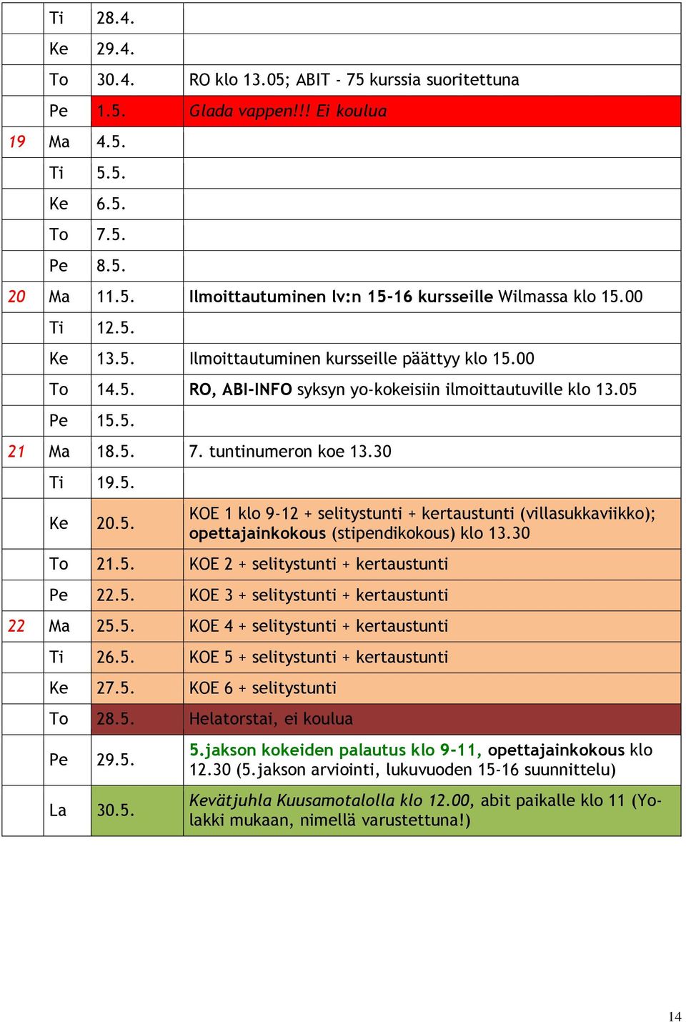 30 To 21.5. KOE 2 + selitystunti + kertaustunti Pe 22.5. KOE 3 + selitystunti + kertaustunti 22 Ma 25.5. KOE 4 + selitystunti + kertaustunti Ti 26.5. KOE 5 + selitystunti + kertaustunti Ke 27.5. KOE 6 + selitystunti To 28.