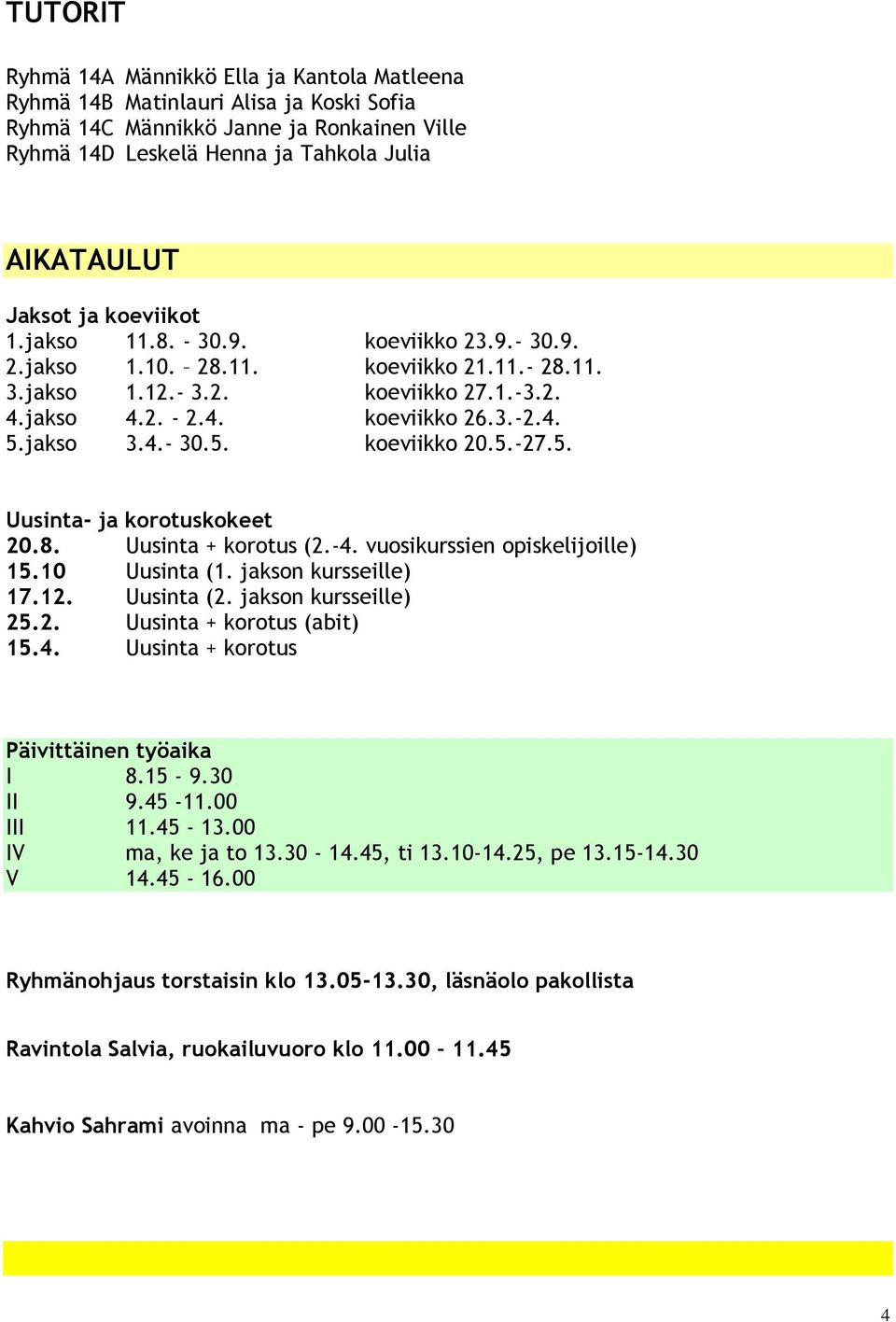 5.-27.5. Uusinta- ja korotuskokeet 20.8. Uusinta + korotus (2.-4. vuosikurssien opiskelijoille) 15.10 Uusinta (1. jakson kursseille) 17.12. Uusinta (2. jakson kursseille) 25.2. Uusinta + korotus (abit) 15.