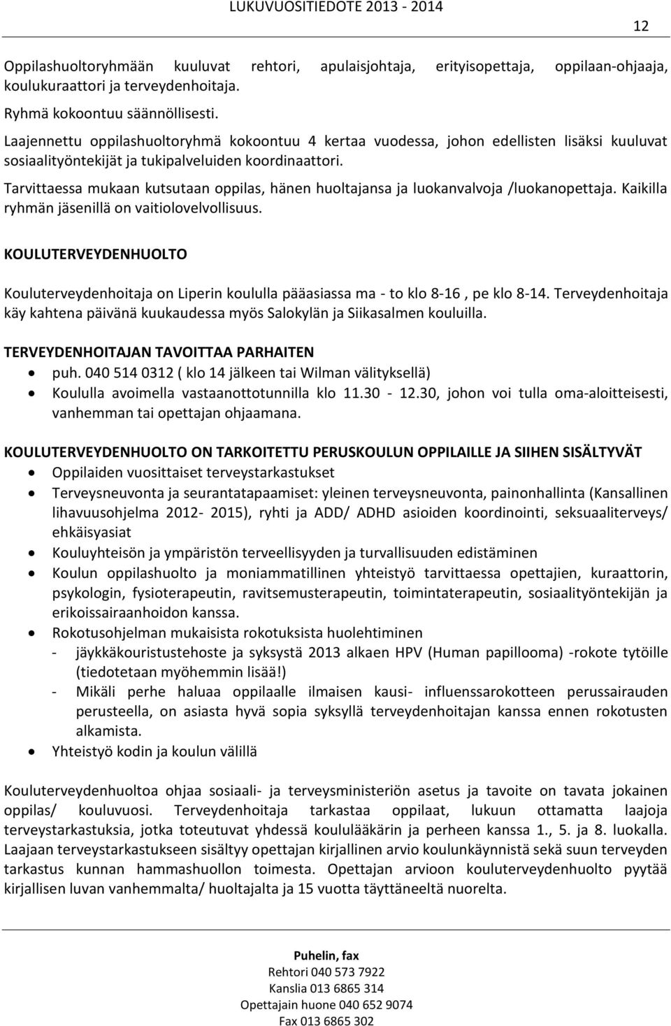 Tarvittaessa mukaan kutsutaan oppilas, hänen huoltajansa ja luokanvalvoja /luokanopettaja. Kaikilla ryhmän jäsenillä on vaitiolovelvollisuus.