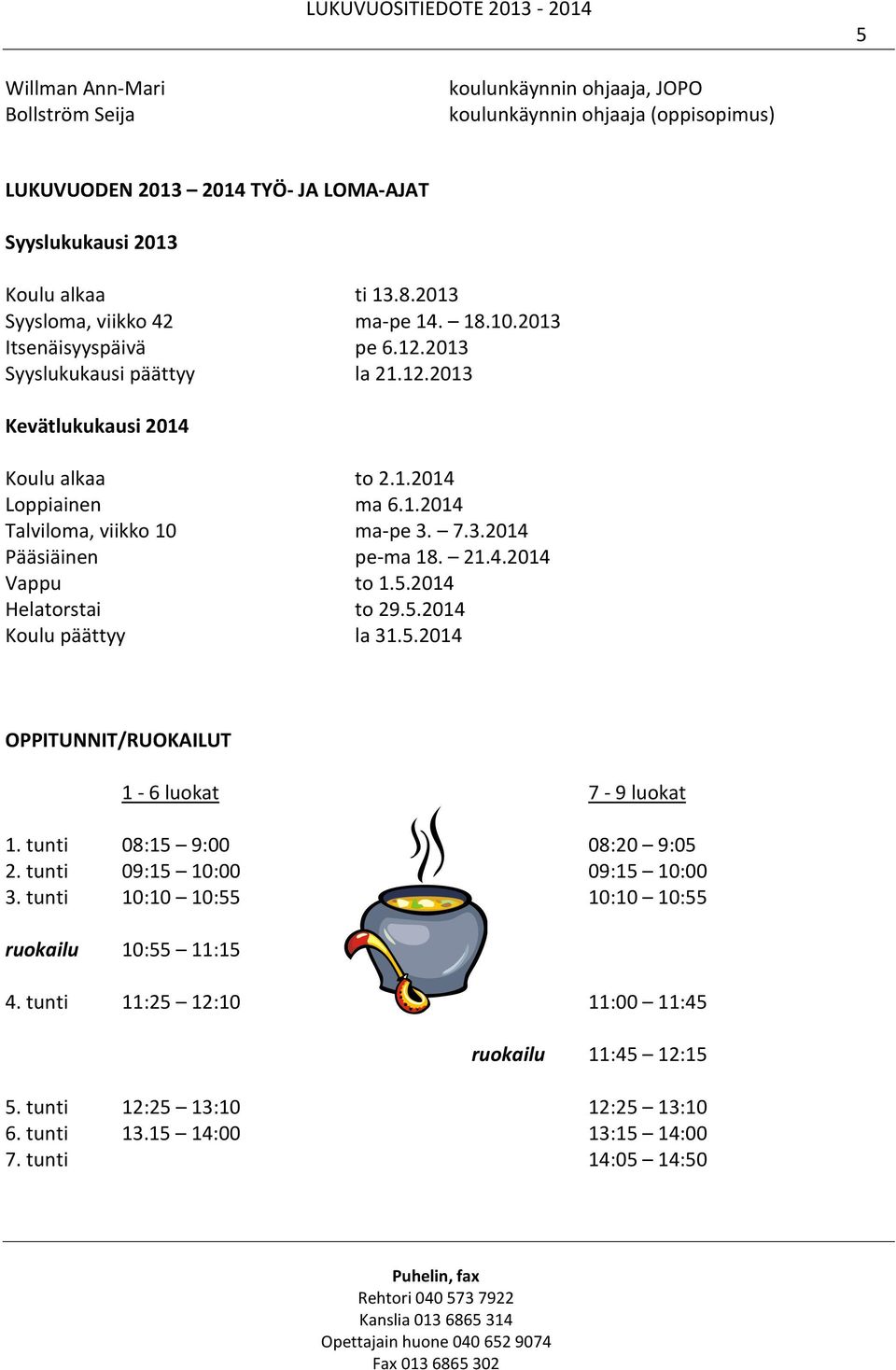 7.3.2014 Pääsiäinen pe-ma 18. 21.4.2014 Vappu to 1.5.2014 Helatorstai to 29.5.2014 Koulu päättyy la 31.5.2014 OPPITUNNIT/RUOKAILUT 1-6 luokat 7-9 luokat 1. tunti 08:15 9:00 08:20 9:05 2.