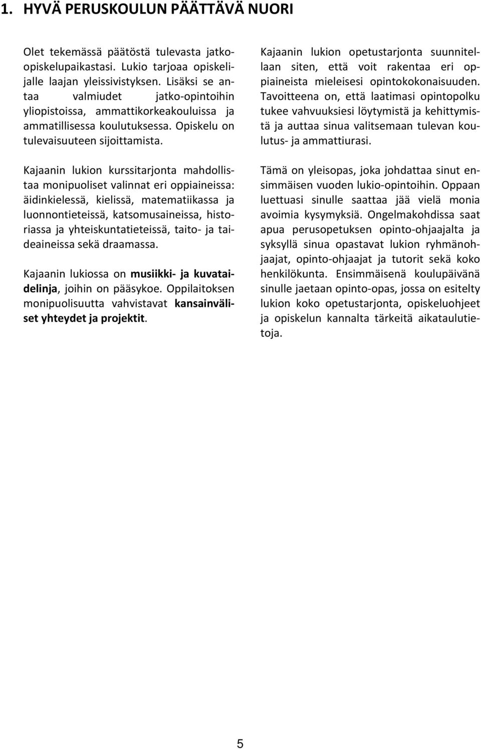 Kajaanin lukion kurssitarjonta mahdollistaa monipuoliset valinnat eri oppiaineissa: äidinkielessä, kielissä, matematiikassa ja luonnontieteissä, katsomusaineissa, historiassa ja yhteiskuntatieteissä,