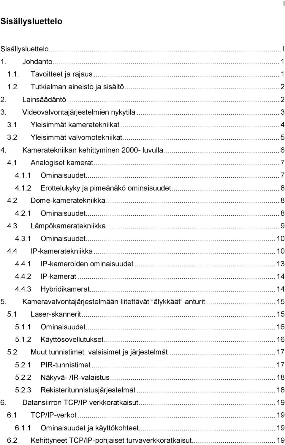 .. 8 4.2 Dome-kameratekniikka... 8 4.2.1 Ominaisuudet... 8 4.3 Lämpökameratekniikka... 9 4.3.1 Ominaisuudet... 10 4.4 IP-kameratekniikka... 10 4.4.1 IP-kameroiden ominaisuudet... 13 4.4.2 IP-kamerat.