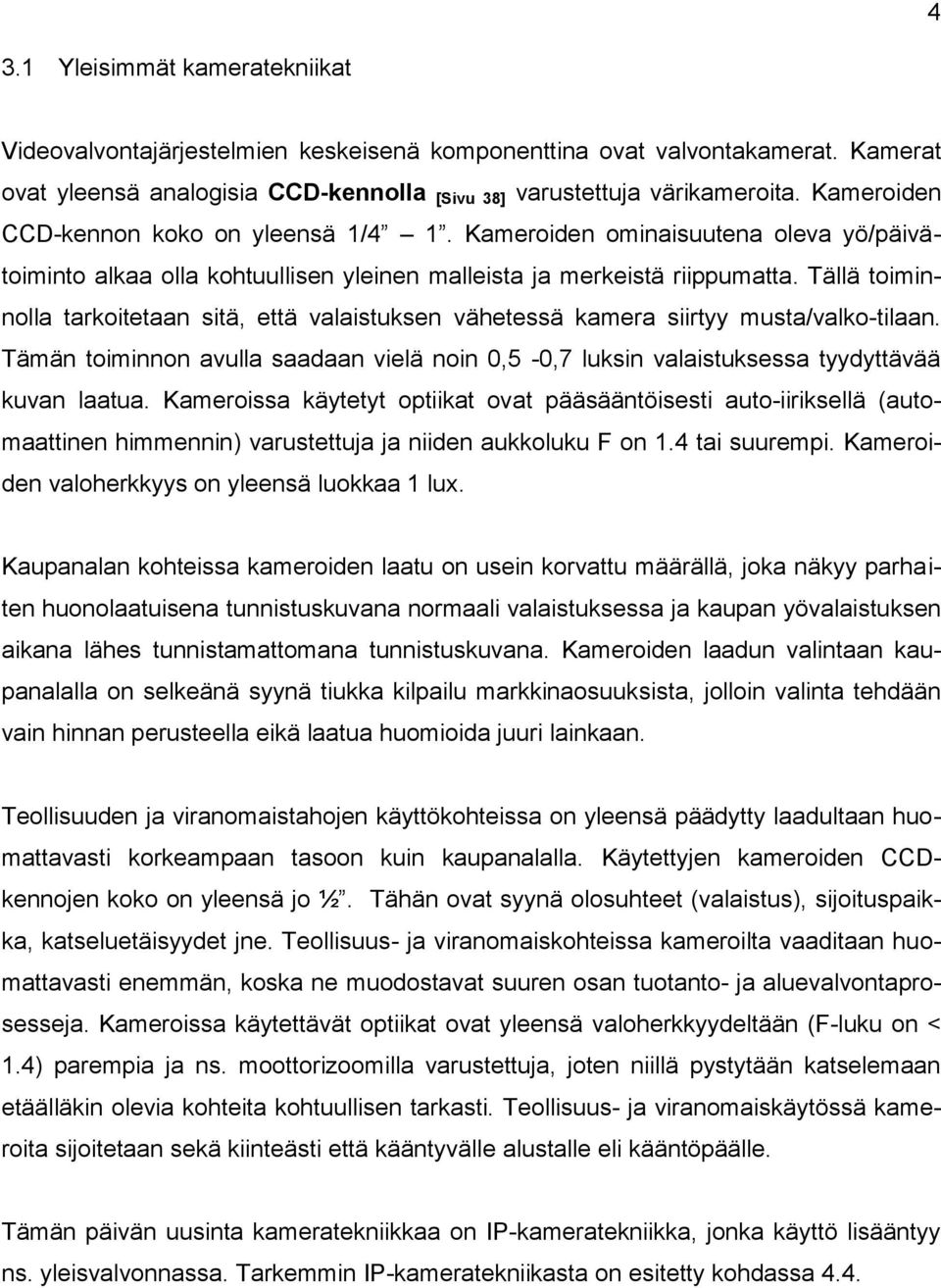 Tällä toiminnolla tarkoitetaan sitä, että valaistuksen vähetessä kamera siirtyy musta/valko-tilaan. Tämän toiminnon avulla saadaan vielä noin 0,5-0,7 luksin valaistuksessa tyydyttävää kuvan laatua.