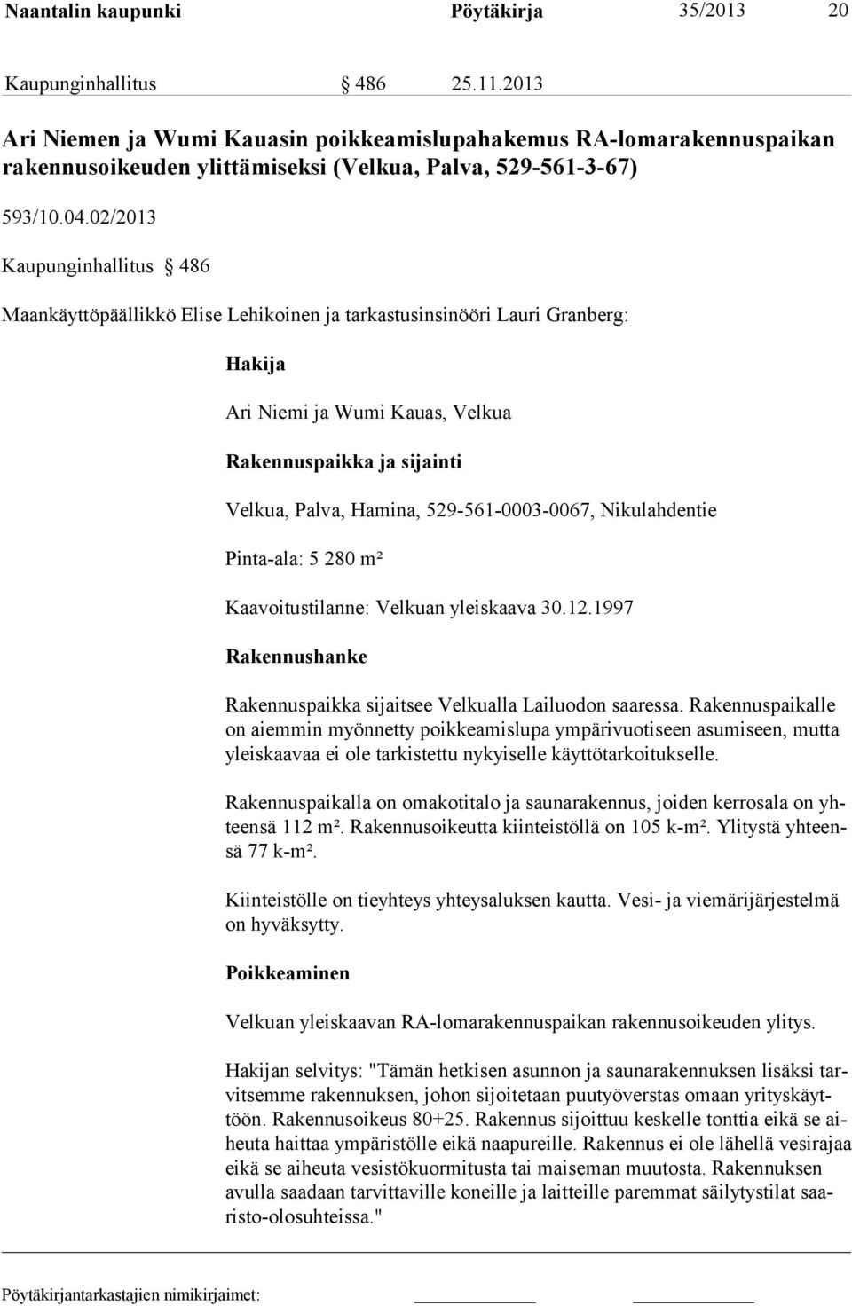 02/2013 Kaupunginhallitus 486 Maankäyttöpäällikkö Elise Lehikoinen ja tarkastusinsinööri Lauri Granberg: Hakija Ari Niemi ja Wumi Kauas, Velkua Rakennuspaikka ja sijainti Velkua, Palva, Hamina,