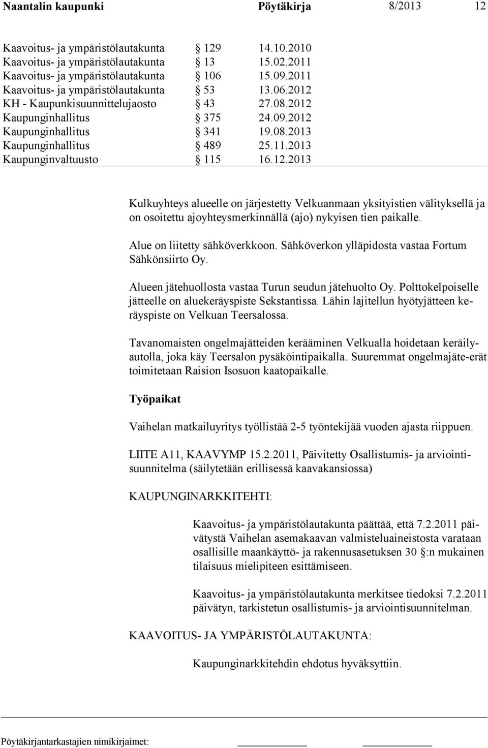 12.2013 Kulkuyhteys alueelle on järjestetty Velkuanmaan yksityistien välityksellä ja on osoitettu ajoyhteysmerkinnällä (ajo) nykyisen tien paikalle. Alue on liitet ty sähköverkkoon.