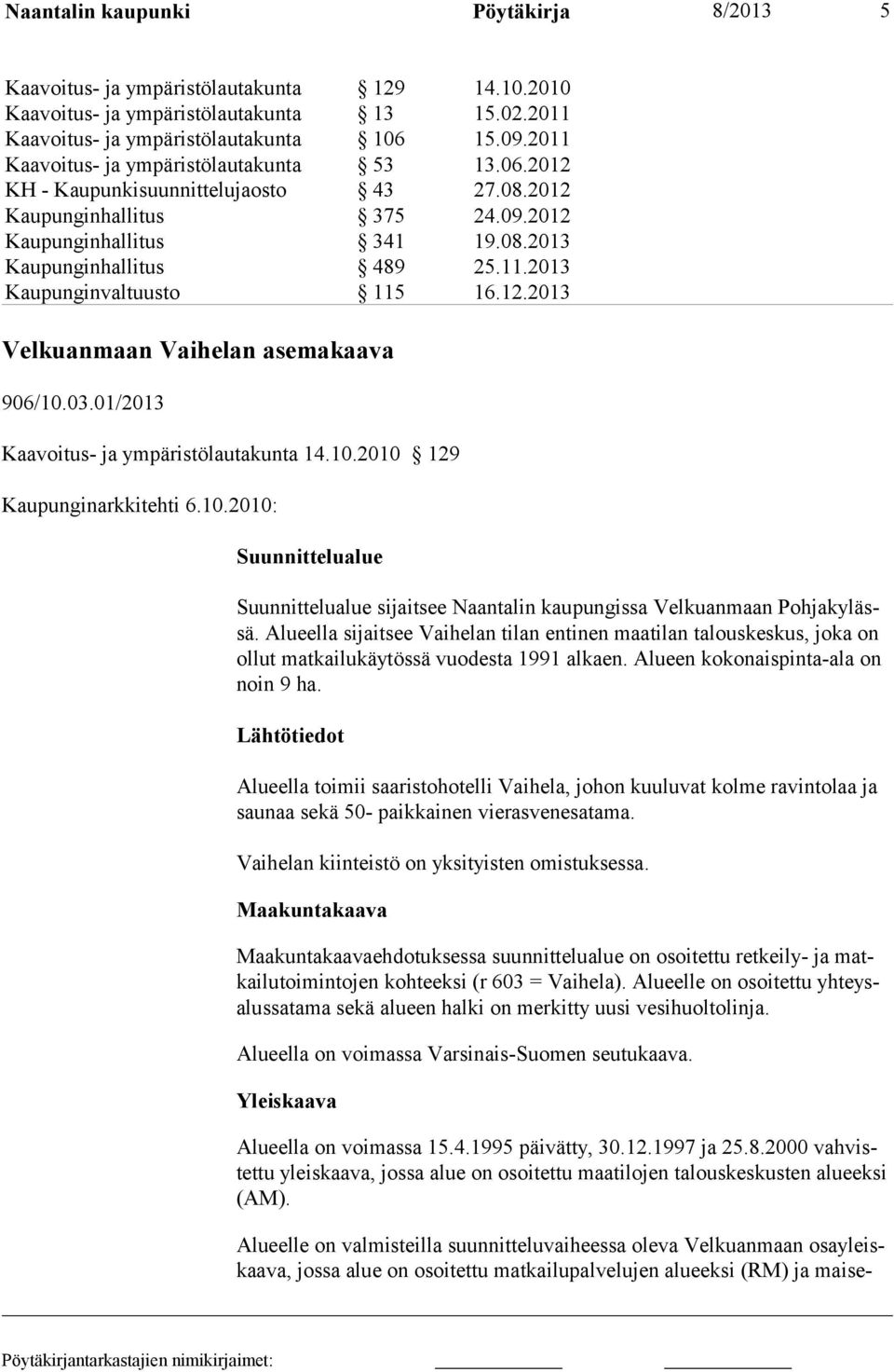 12.2013 Velkuanmaan Vaihelan asemakaava 906/10.03.01/2013 Kaavoitus- ja ympäristölautakunta 14.10.2010 129 Kaupunginarkkitehti 6.10.2010: Suunnittelualue Suunnittelualue sijaitsee Naantalin kaupungissa Velkuanmaan Pohjakylässä.