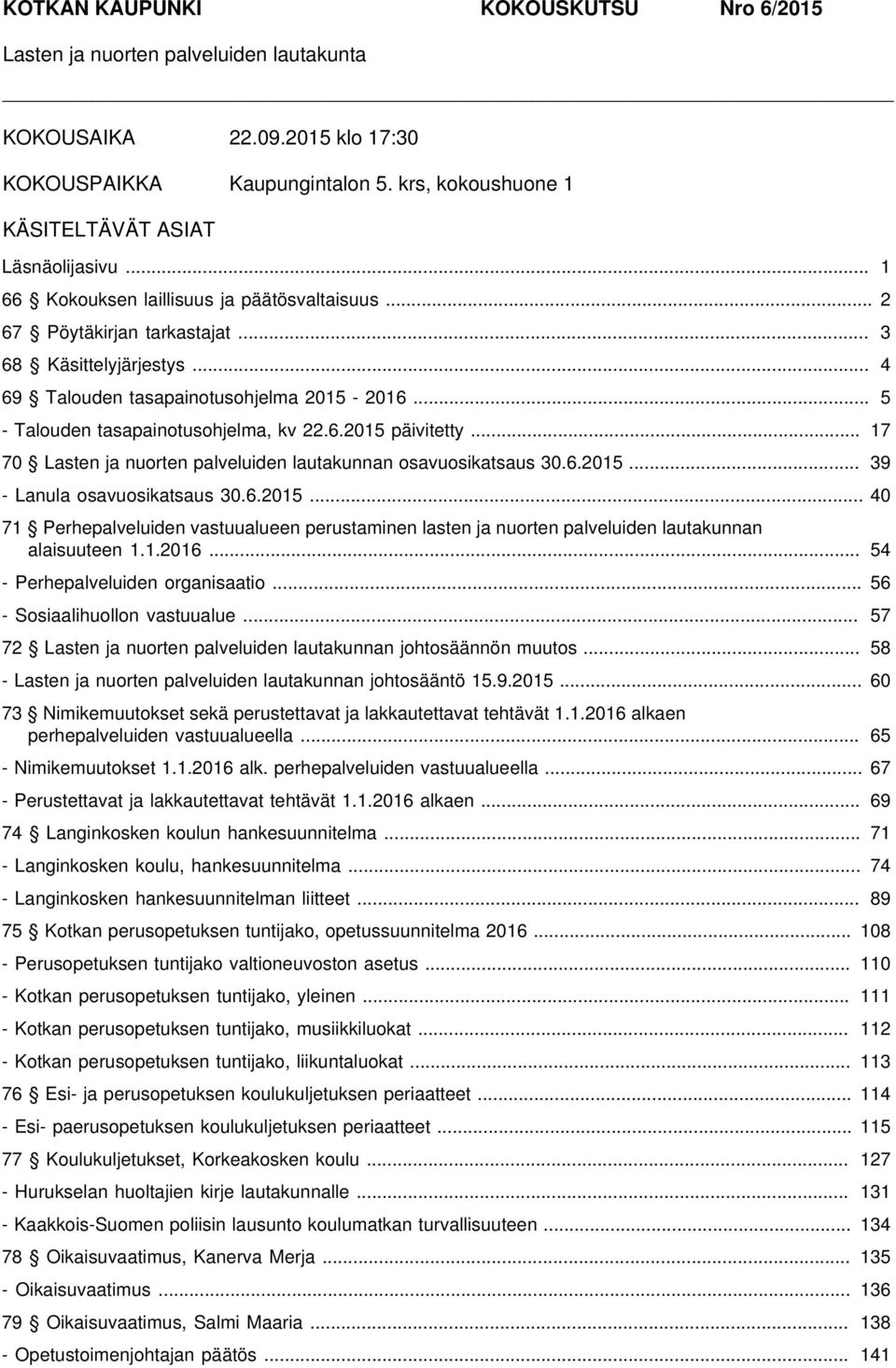 .. 17 70 Lasten ja nuorten palveluiden lautakunnan osavuosikatsaus 30.6.2015... 39 - Lanula osavuosikatsaus 30.6.2015... 40 71 Perhepalveluiden vastuualueen perustaminen lasten ja nuorten palveluiden lautakunnan alaisuuteen 1.