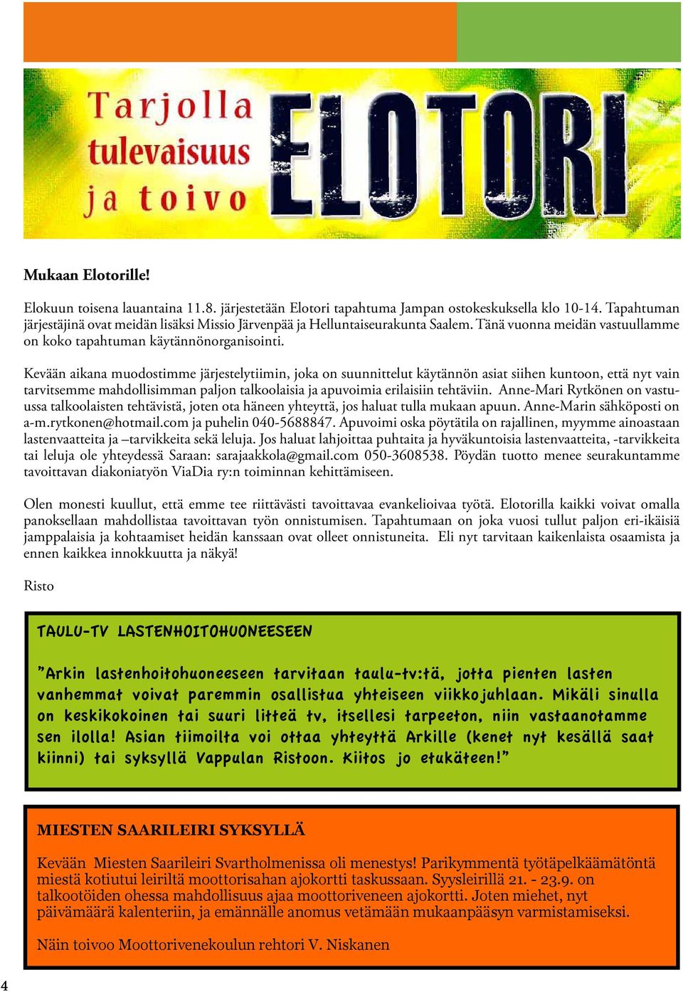 Kevään aikana muodostimme järjestelytiimin, joka on suunnittelut käytännön asiat siihen kuntoon, että nyt vain tarvitsemme mahdollisimman paljon talkoolaisia ja apuvoimia erilaisiin tehtäviin.