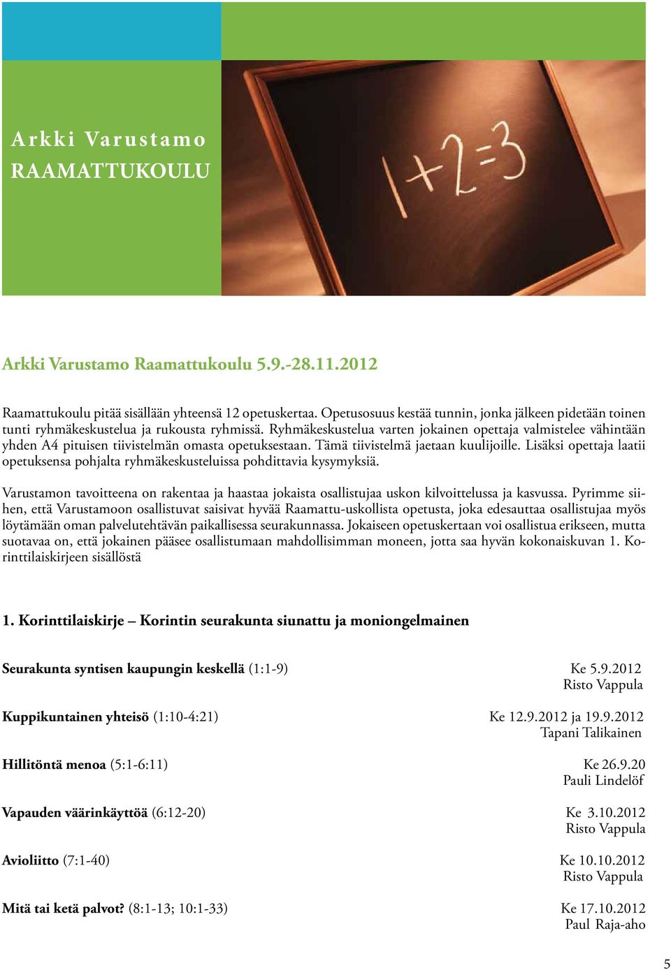 Ryhmäkeskustelua varten jokainen opettaja valmistelee vähintään yhden A4 pituisen tiivistelmän omasta opetuksestaan. Tämä tiivistelmä jaetaan kuulijoille.