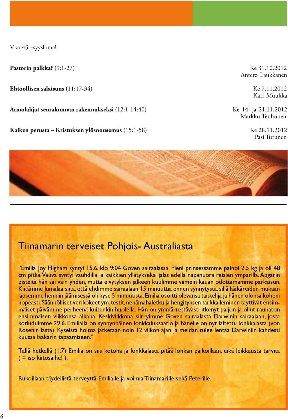 Vauva syntyi vauhdilla ja kaikkien yllätykseksi jalat edellä napanuora reisien ympärillä. Apgarin pisteitä hän sai vain yhden, mutta elvytyksen jälkeen kuulimme viimein kauan odottamamme parkaisun.