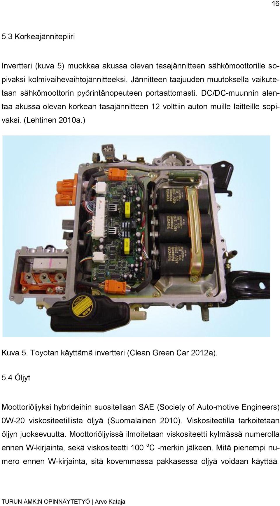 (Lehtinen 2010a.) Kuva 5. Toyotan käyttämä invertteri (Clean Green Car 2012a). 5.4 Öljyt Moottoriöljyksi hybrideihin suositellaan SAE (Society of Auto-motive Engineers) 0W-20 viskositeetillista öljyä (Suomalainen 2010).