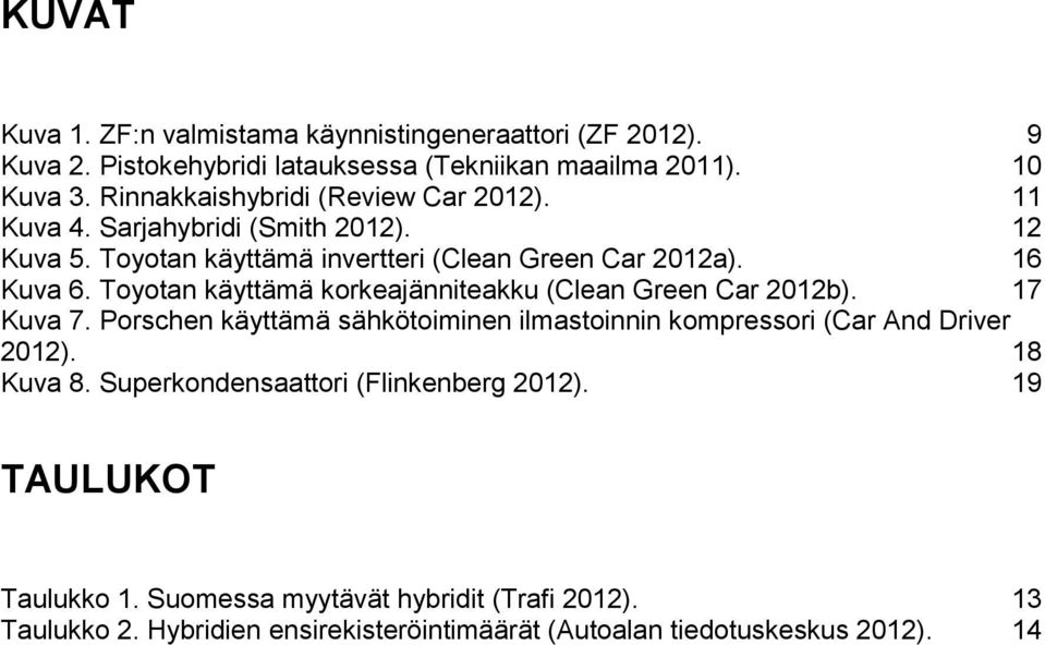 Toyotan käyttämä korkeajänniteakku (Clean Green Car 2012b). 17 Kuva 7. Porschen käyttämä sähkötoiminen ilmastoinnin kompressori (Car And Driver 2012).