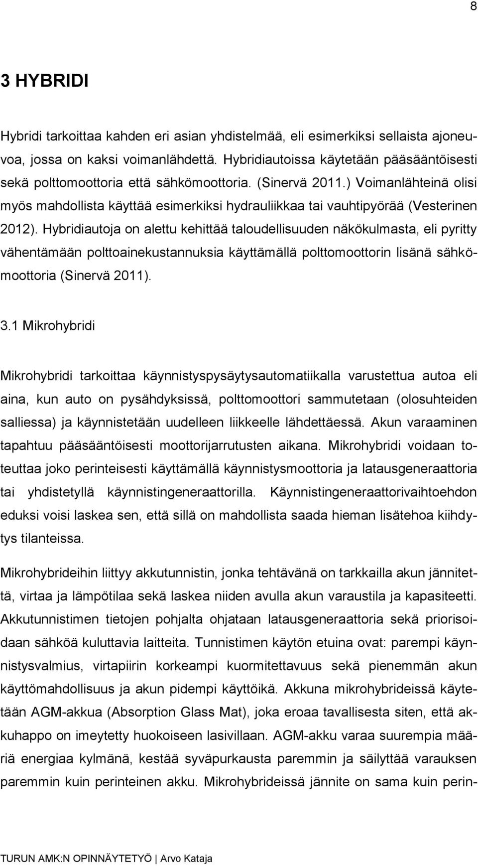 ) Voimanlähteinä olisi myös mahdollista käyttää esimerkiksi hydrauliikkaa tai vauhtipyörää (Vesterinen 2012).