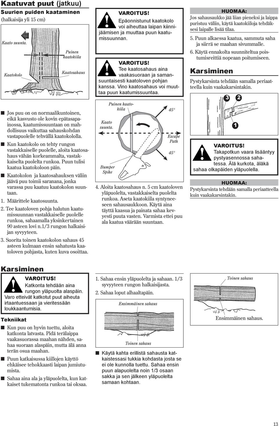 kaatokololla. n Kun kaatokolo on tehty rungon vastakkaiselle puolelle, aloita kaatosahaus vähän korkeammalta, vastakkaiselta puolelta runkoa. Puun tulisi kaatua kaatokoloon päin.