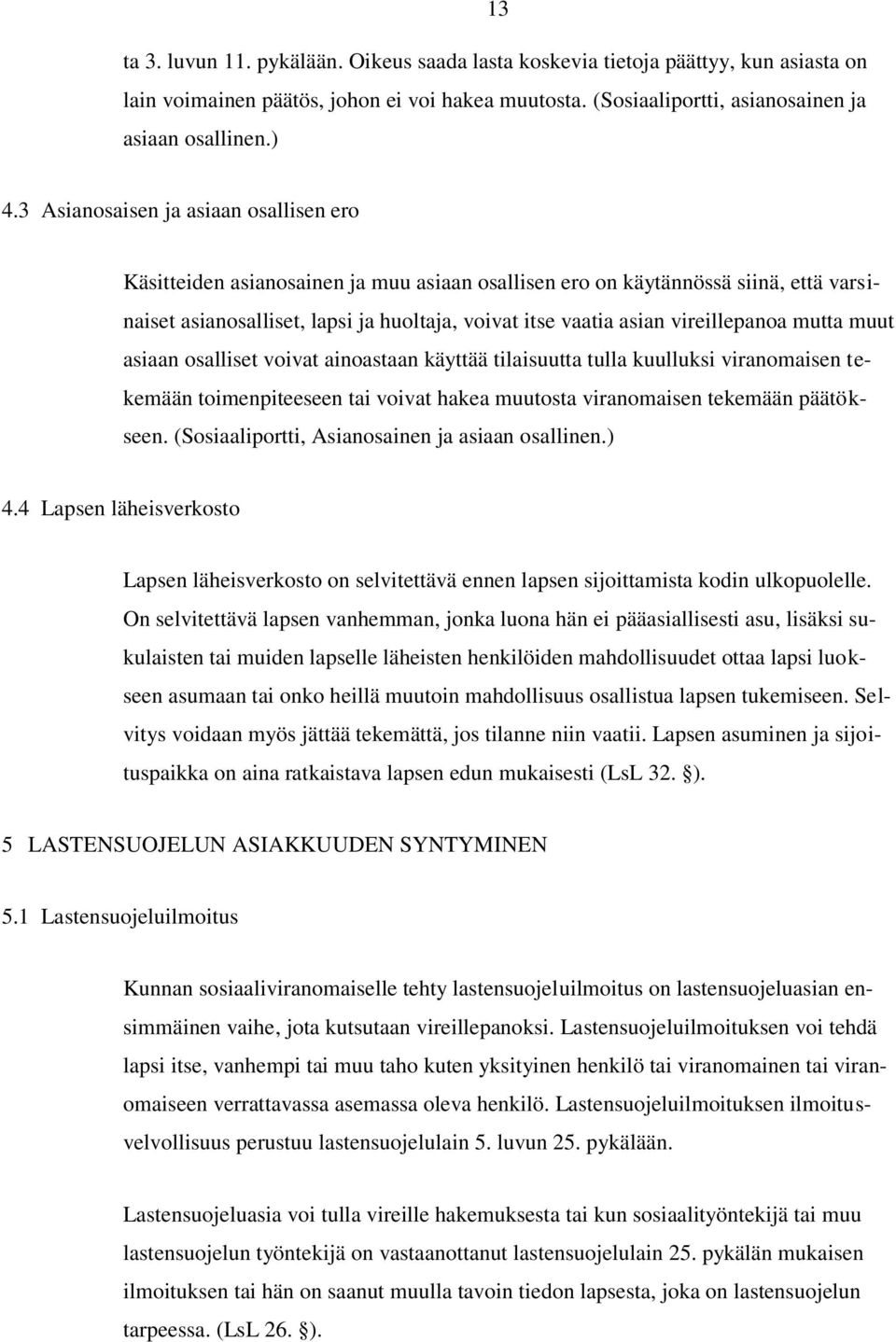 vireillepanoa mutta muut asiaan osalliset voivat ainoastaan käyttää tilaisuutta tulla kuulluksi viranomaisen tekemään toimenpiteeseen tai voivat hakea muutosta viranomaisen tekemään päätökseen.