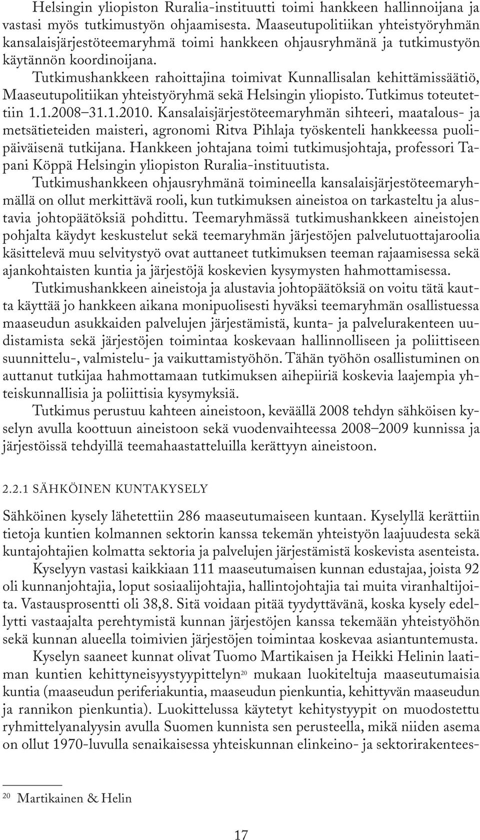 Tutkimushankkeen rahoittajina toimivat Kunnallisalan kehittämissäätiö, Maaseutupolitiikan yhteistyöryhmä sekä Helsingin yliopisto. Tutkimus toteutettiin 1.1.2008 31.1.2010.