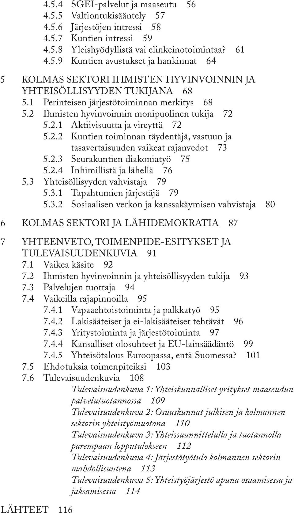 2.3 Seurakuntien diakoniatyö 75 5.2.4 Inhimillistä ja lähellä 76 5.3 Yhteisöllisyyden vahvistaja 79 5.3.1 Tapahtumien järjestäjä 79 5.3.2 Sosiaalisen verkon ja kanssakäymisen vahvistaja 80 6 Kolmas sektori ja lähidemokratia 87 7 Yhteenveto, toimenpide-esitykset ja tulevaisuudenkuvia 91 7.