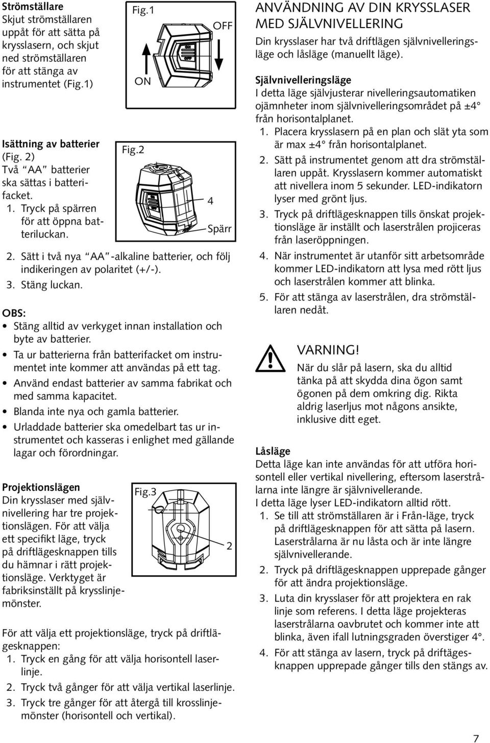 Stäng luckan. OBS: Stäng alltid av verkyget innan installation och byte av batterier. Ta ur batterierna från batterifacket om instrumentet inte kommer att användas på ett tag.