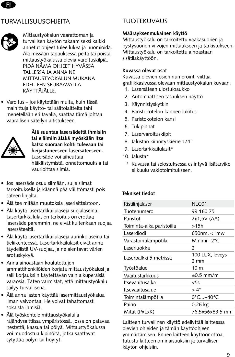 Varoitus jos käytetään muita, kuin tässä mainittuja käyttö- tai säätölaitteita tahi menetellään eri tavalla, saattaa tämä johtaa vaarallisen säteilyn altistukseen.