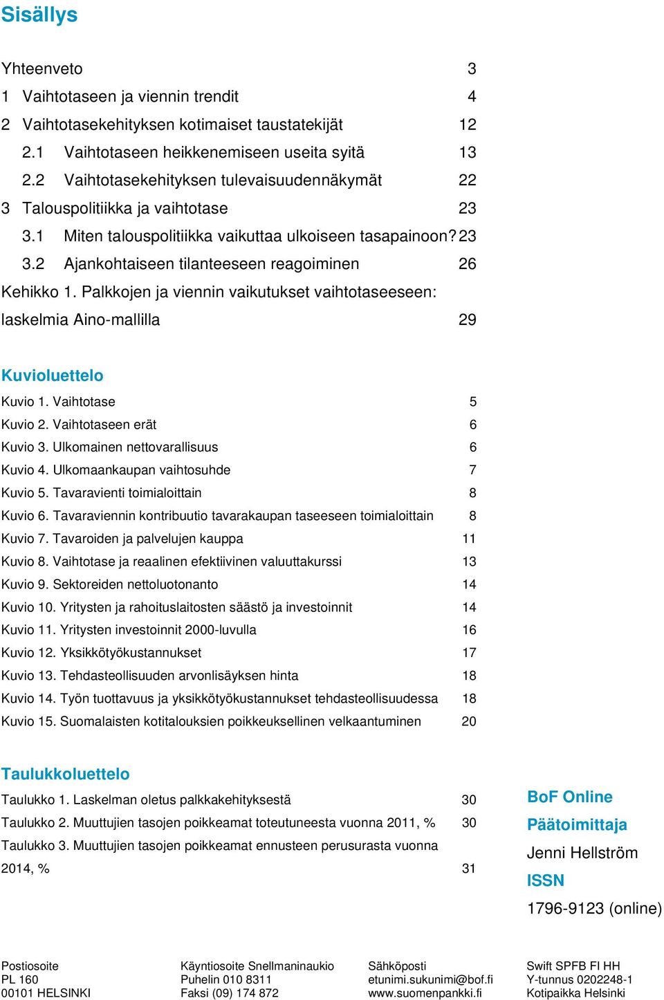 Palkkojen ja viennin vaikutukset vaihtotaseeseen: laskelmia Aino-mallilla 29 Kuvioluettelo Kuvio 1. Vaihtotase 5 Kuvio 2. Vaihtotaseen erät 6 Kuvio 3. Ulkomainen nettovarallisuus 6 Kuvio 4.