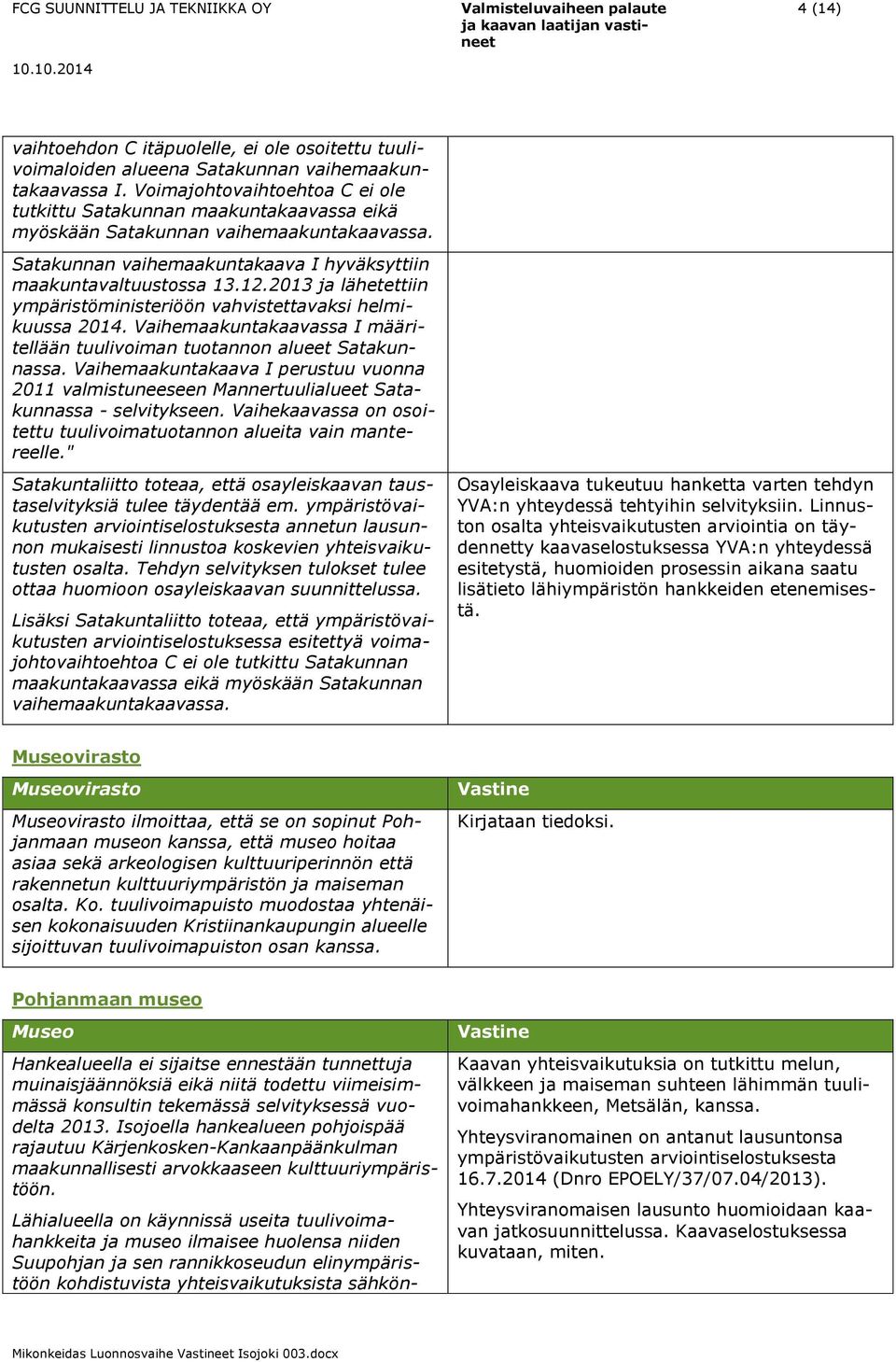 2013 ja lähetettiin ympäristöministeriöön vahvistettavaksi helmikuussa 2014. Vaihemaakuntakaavassa I määritellään tuulivoiman tuotannon alueet Satakunnassa.