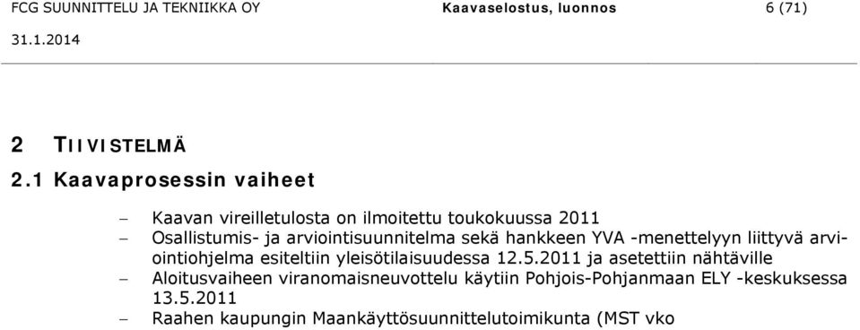 yleisötilaisuudessa 12.5.2011 ja asetettiin nähtäville Aloitusvaiheen viranomaisneuvottelu käytiin Pohjois-Pohjanmaan ELY -keskuksessa 13.5.2011 Raahen kaupungin Maankäyttösuunnittelutoimikunta (MST vko ) Kaupunginhallitus.