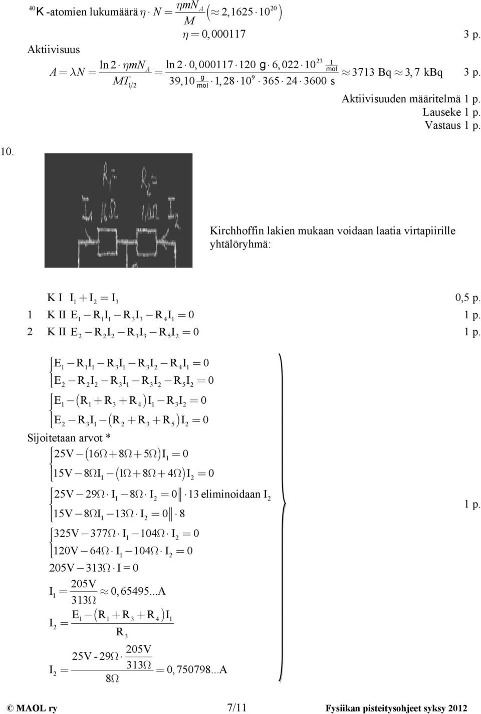 Kirchhoffin akien mukaan voidaan aatia virtapiirie yhtäöryhmä: K I I1+ I = I3 1 K II E1 R1I1 R3I3 R4I1 K II E RI R3I3 R5I E1 R1I1 R3I1 R3I R4I1= E RI R3I1 R3I R5I E1 ( R1+