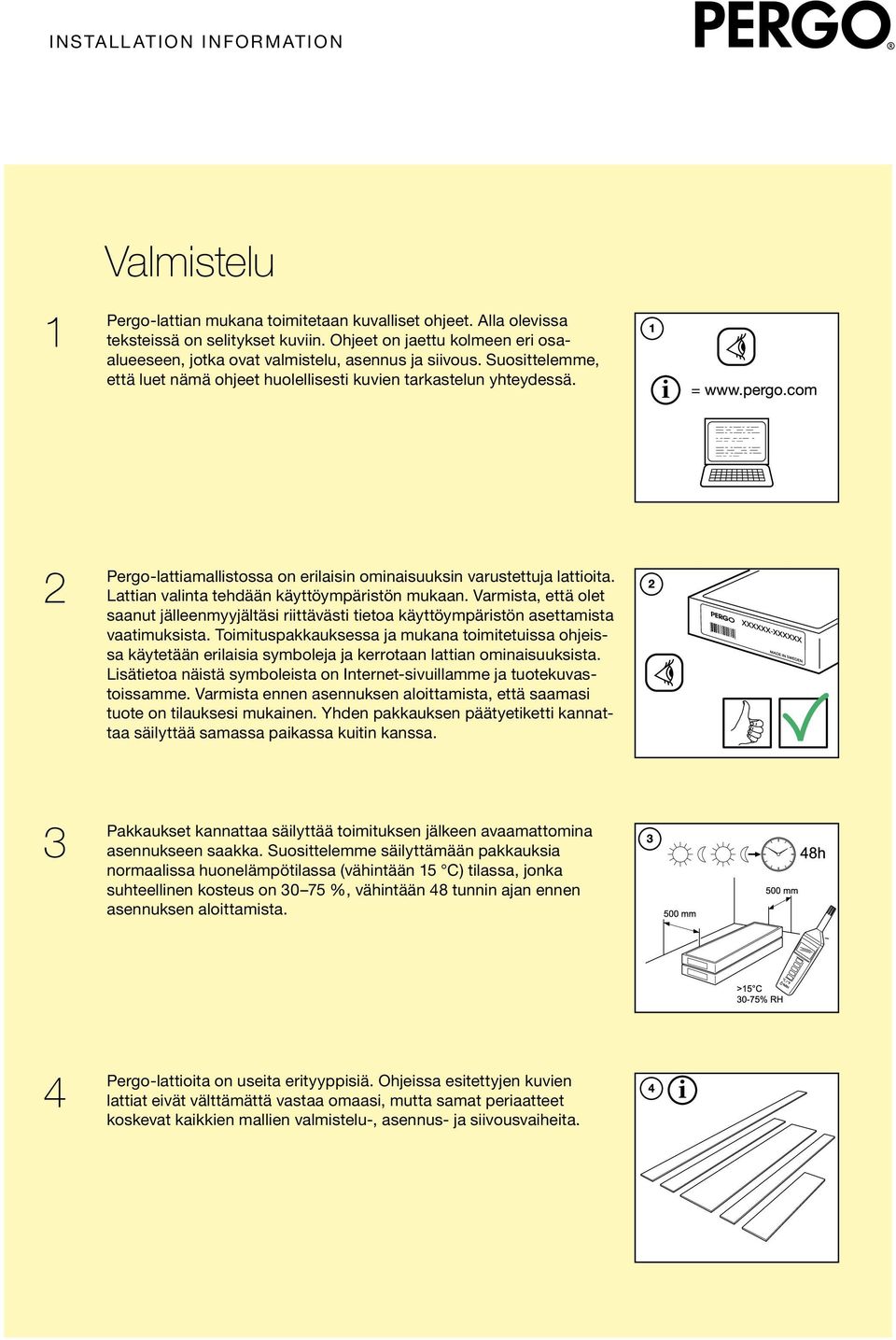 Lattian valinta tehdään käyttöympäristön mukaan. Varmista, että olet saanut jälleenmyyjältäsi riittävästi tietoa käyttöympäristön asettamista vaatimuksista.