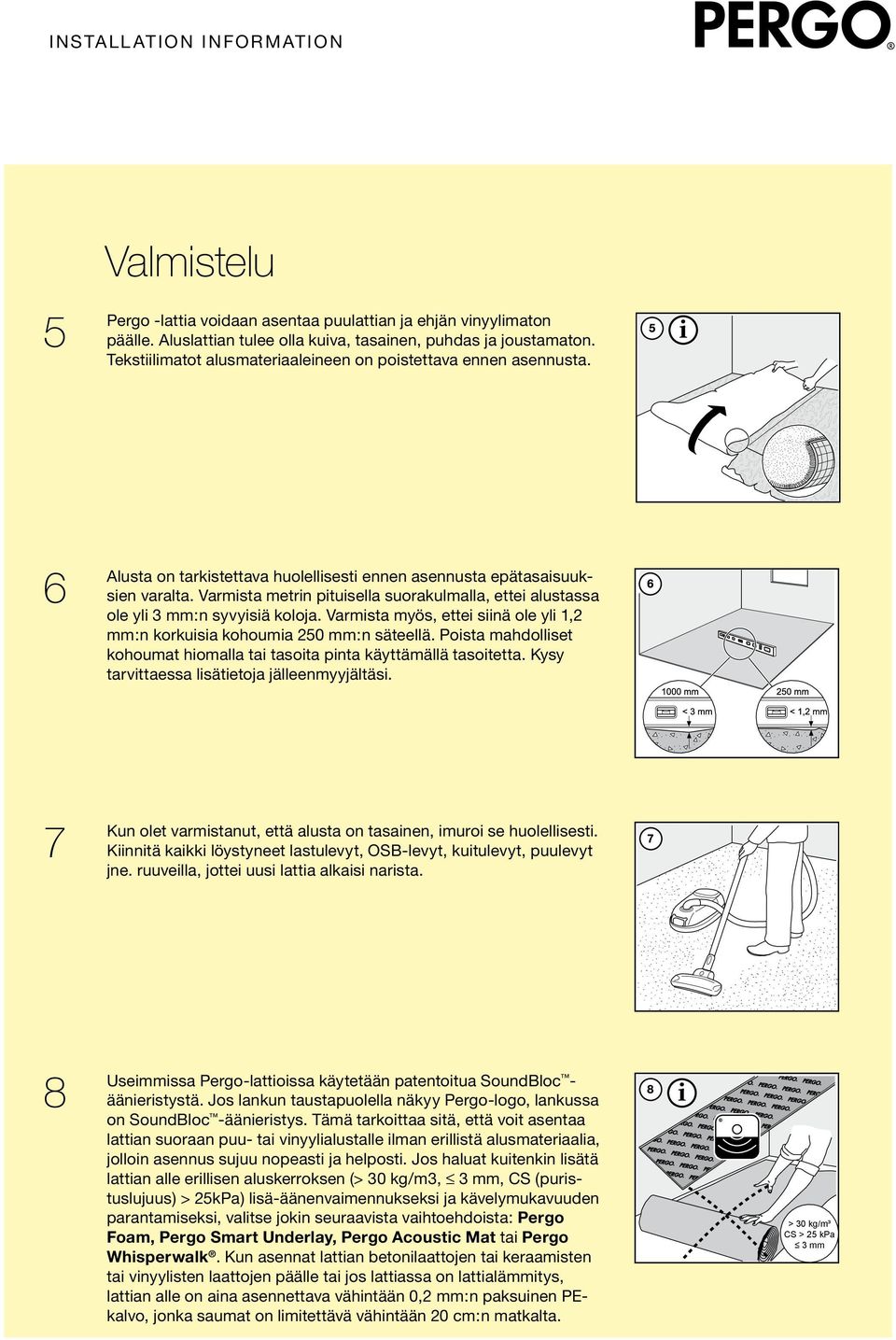 Varmista metrin pituisella suorakulmalla, ettei alustassa ole yli 3 mm:n syvyisiä koloja. Varmista myös, ettei siinä ole yli 1,2 mm:n korkuisia kohoumia 250 mm:n säteellä.