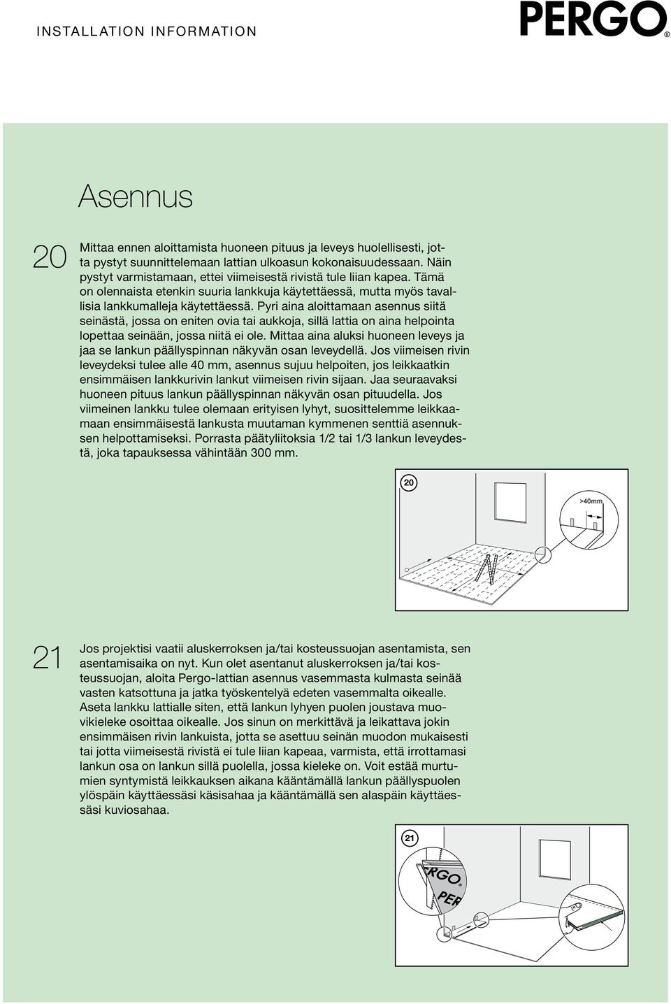 Pyri aina aloittamaan asennus siitä seinästä, jossa on eniten ovia tai aukkoja, sillä lattia on aina helpointa lopettaa seinään, jossa niitä ei ole.