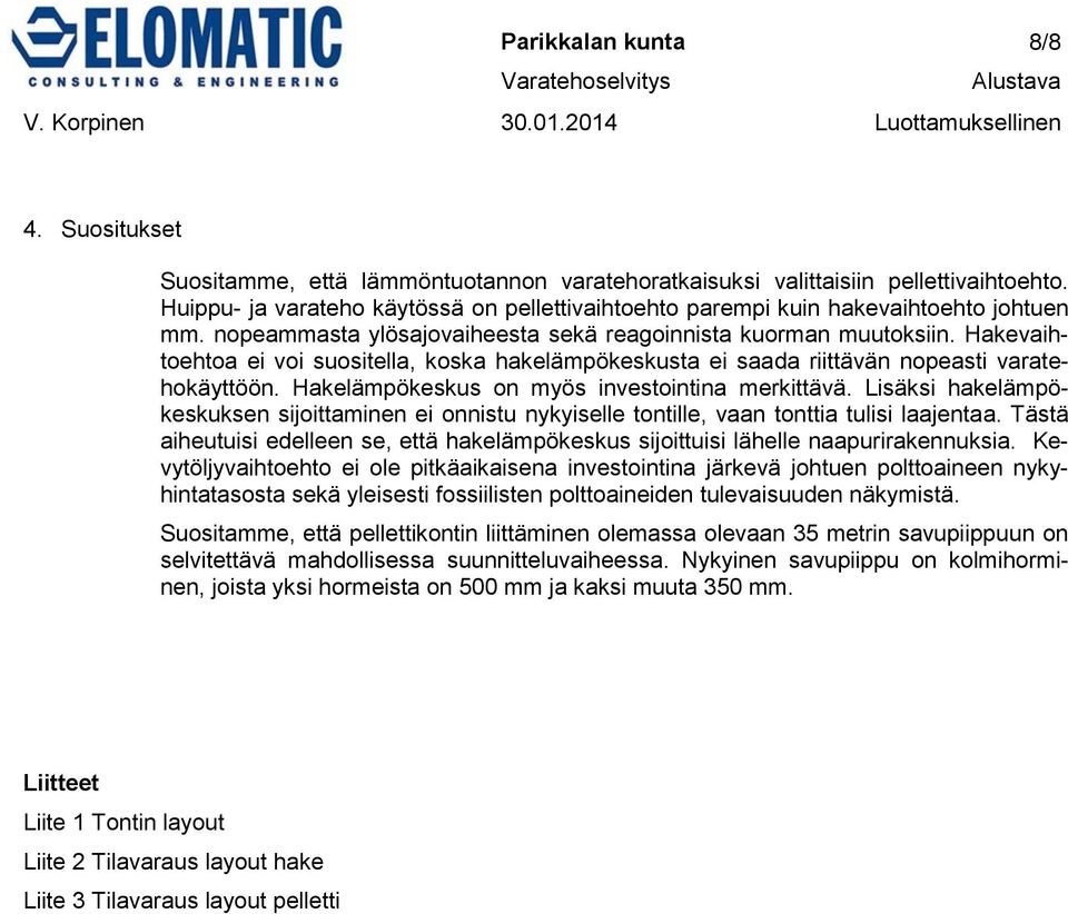 Hakevaihtoehtoa ei voi suositella, koska hakelämpökeskusta ei saada riittävän nopeasti varatehokäyttöön. Hakelämpökeskus on myös investointina merkittävä.