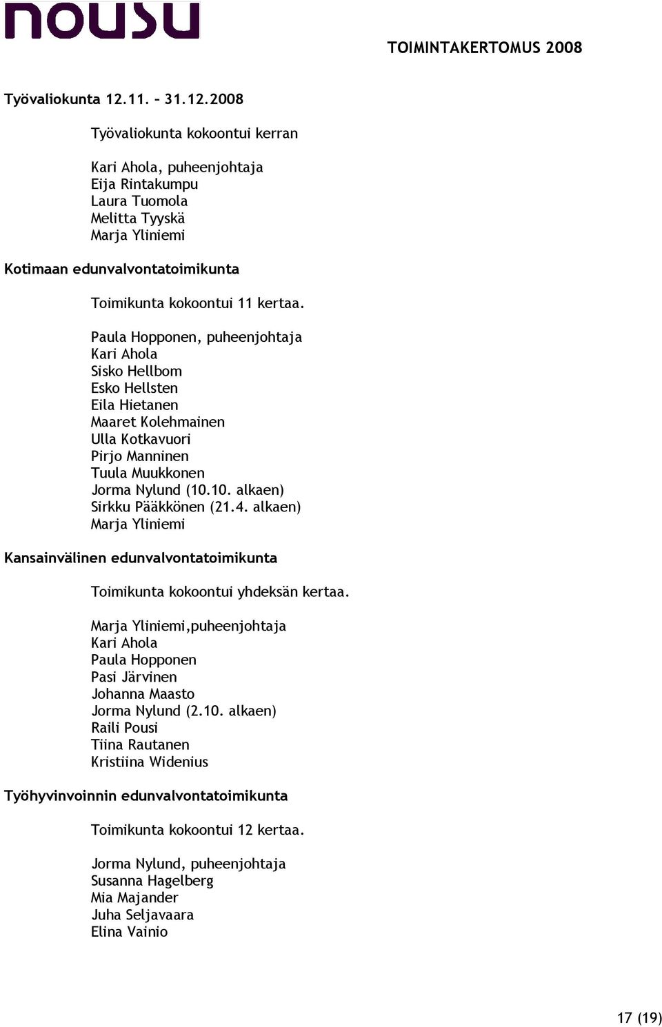 Paula Hopponen, puheenjohtaja Kari Ahola Sisko Hellbom Esko Hellsten Eila Hietanen Maaret Kolehmainen Ulla Kotkavuori Pirjo Manninen Tuula Muukkonen Jorma Nylund (10.10. alkaen) Sirkku Pääkkönen (21.