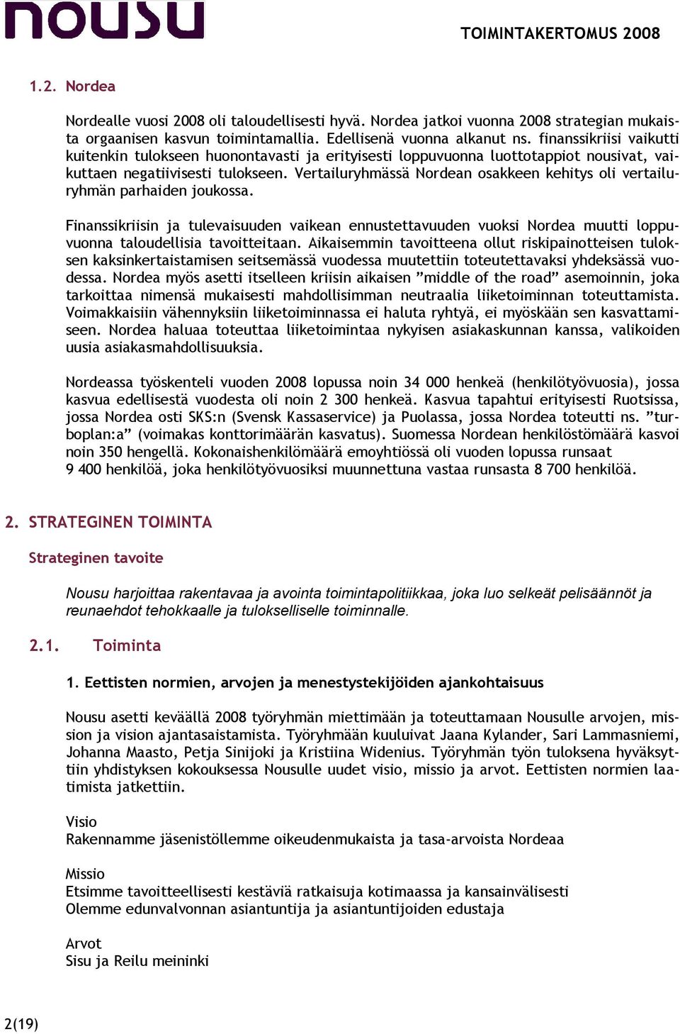 Vertailuryhmässä Nordean osakkeen kehitys oli vertailuryhmän parhaiden joukossa. Finanssikriisin ja tulevaisuuden vaikean ennustettavuuden vuoksi Nordea muutti loppuvuonna taloudellisia tavoitteitaan.