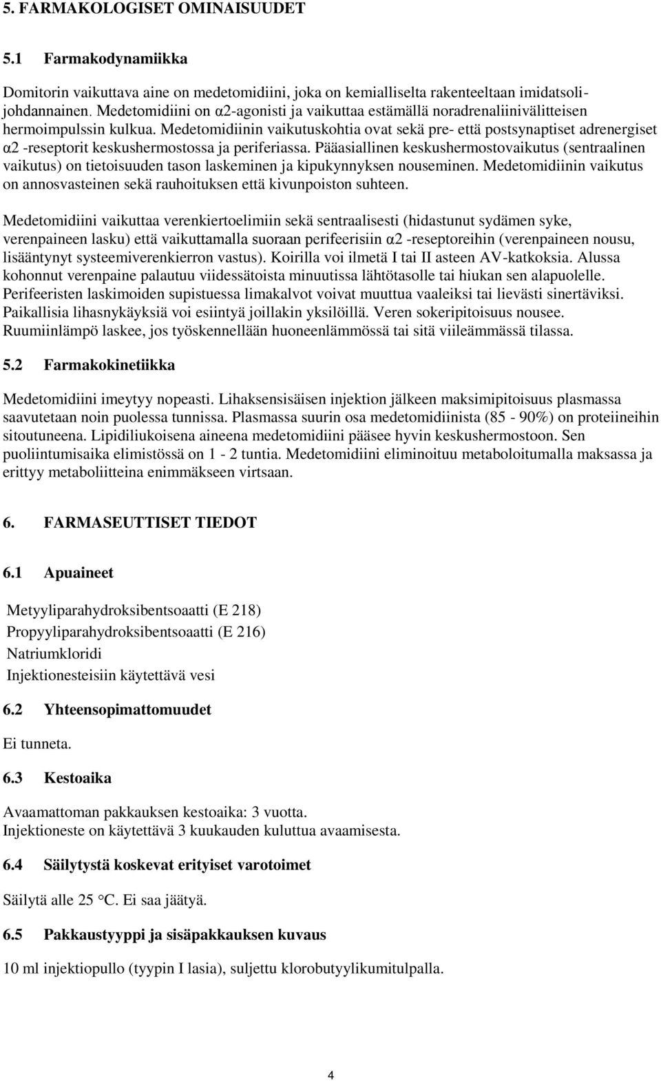 Medetomidiinin vaikutuskohtia ovat sekä pre- että postsynaptiset adrenergiset α2 -reseptorit keskushermostossa ja periferiassa.