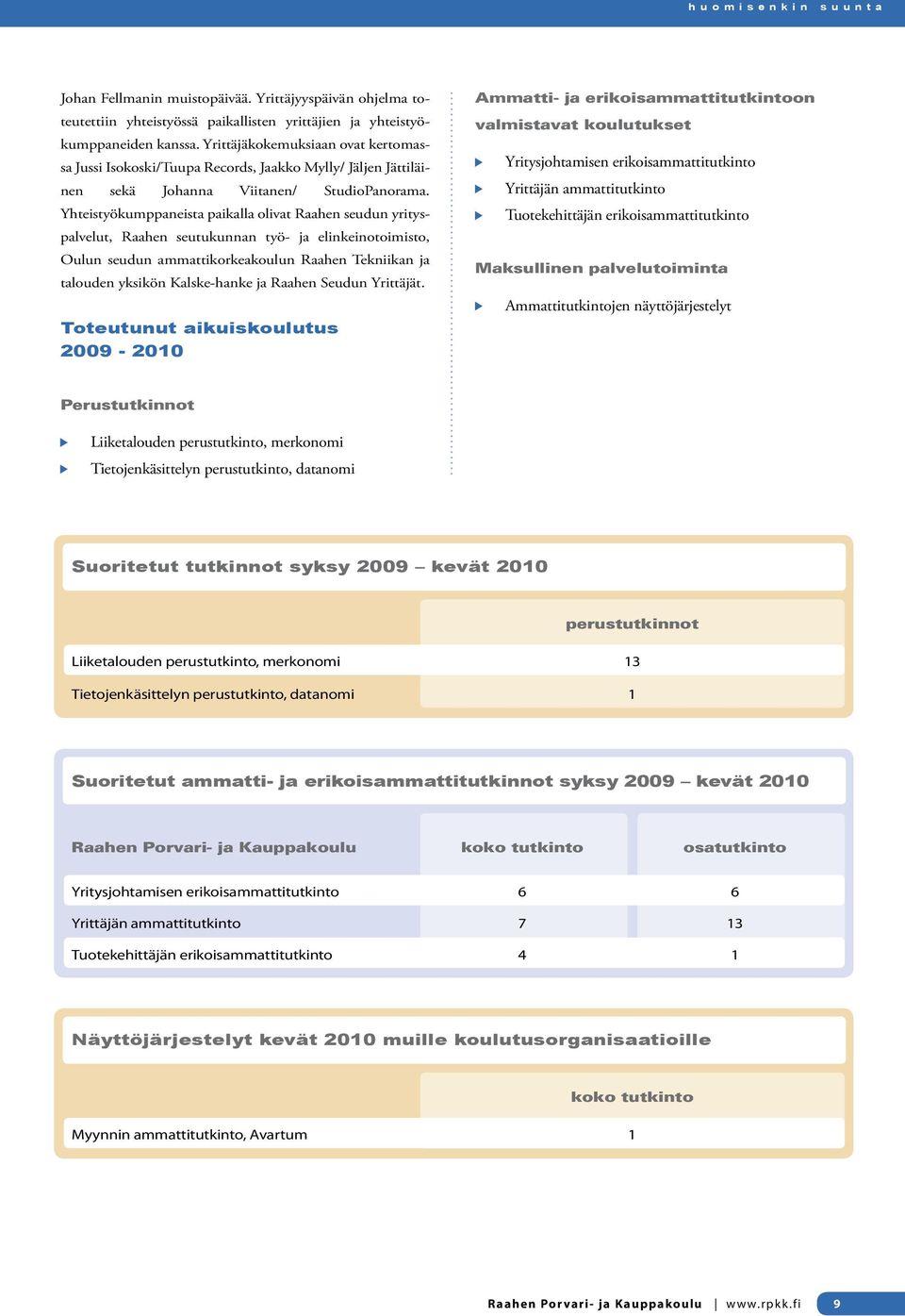 Yhteistyökumppaneista paikalla olivat Raahen seudun yrityspalvelut, Raahen seutukunnan työ- ja elinkeinotoimisto, Oulun seudun ammattikorkeakoulun Raahen Tekniikan ja talouden yksikön Kalske-hanke ja