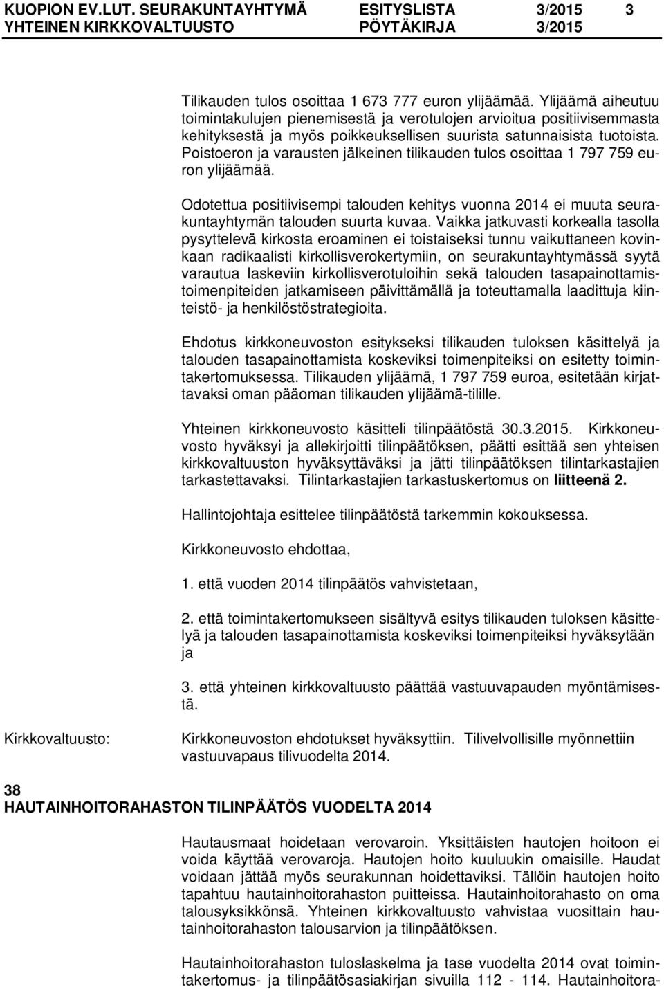 Poistoeron ja varausten jälkeinen tilikauden tulos osoittaa 1 797 759 euron ylijäämää. Odotettua positiivisempi talouden kehitys vuonna 2014 ei muuta seurakuntayhtymän talouden suurta kuvaa.