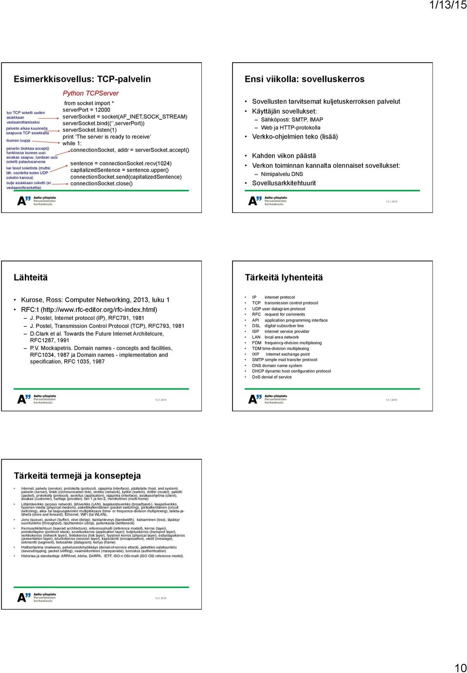 osoitetta kuten UDP soketin kanssa) sulje asiakkaan soketti (ei vastaanottosokettia) Python TCPServer from socket import * serverport = 12000 serversocket = socket(af_inet,sock_stream) serversocket.