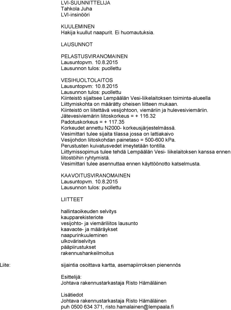 Kiinteistö on liitettävä vesijohtoon, viemäriin ja hulevesiviemäriin. Jätevesiviemärin liitoskorkeus = + 116.32 Padotuskorkeus = + 117.35 Korkeudet annettu N2000- korkeusjärjestelmässä.