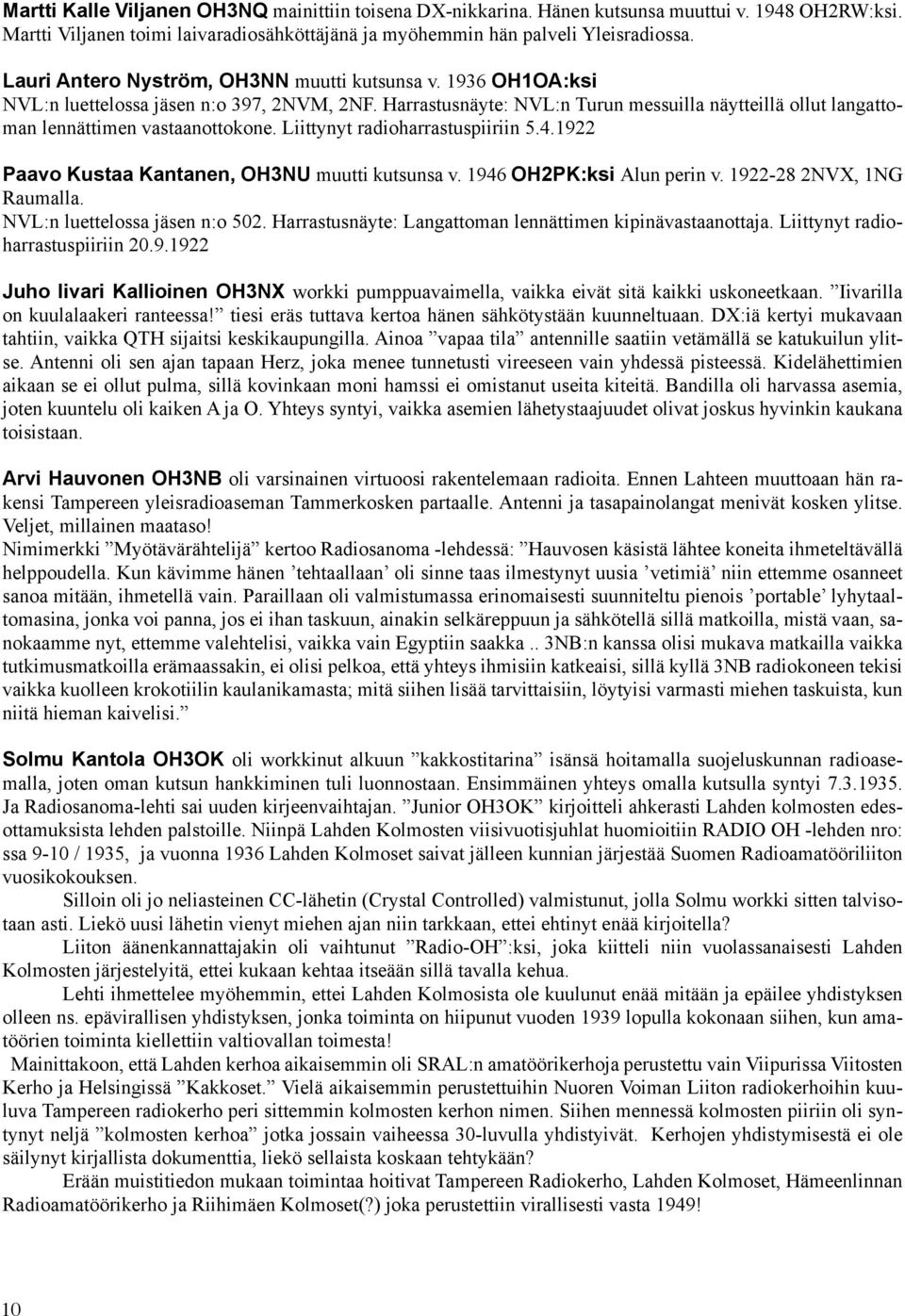 Harrastusnäyte: NVL:n Turun messuilla näytteillä ollut langattoman lennättimen vastaanottokone. Liittynyt radioharrastuspiiriin 5.4.1922 Paavo Kustaa Kantanen, OH3NU muutti kutsunsa v.